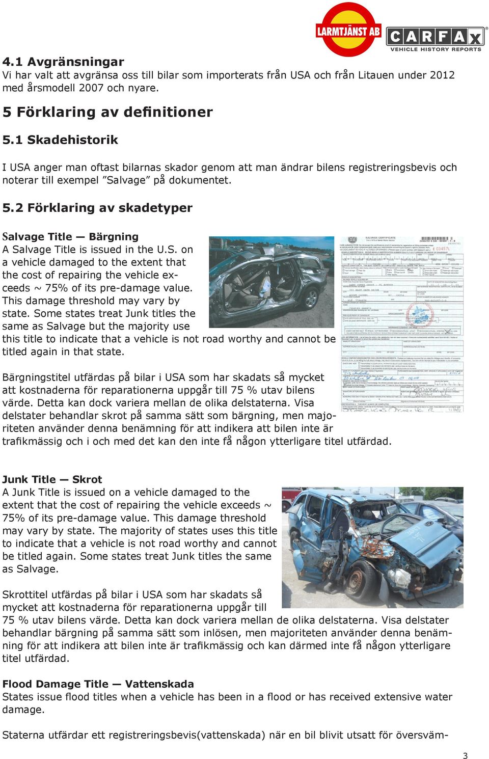2 Förklaring av skadetyper Salvage Title Bärgning A Salvage Title is issued in the U.S. on a vehicle damaged to the extent that the cost of repairing the vehicle exceeds ~ 75% of its pre-damage value.