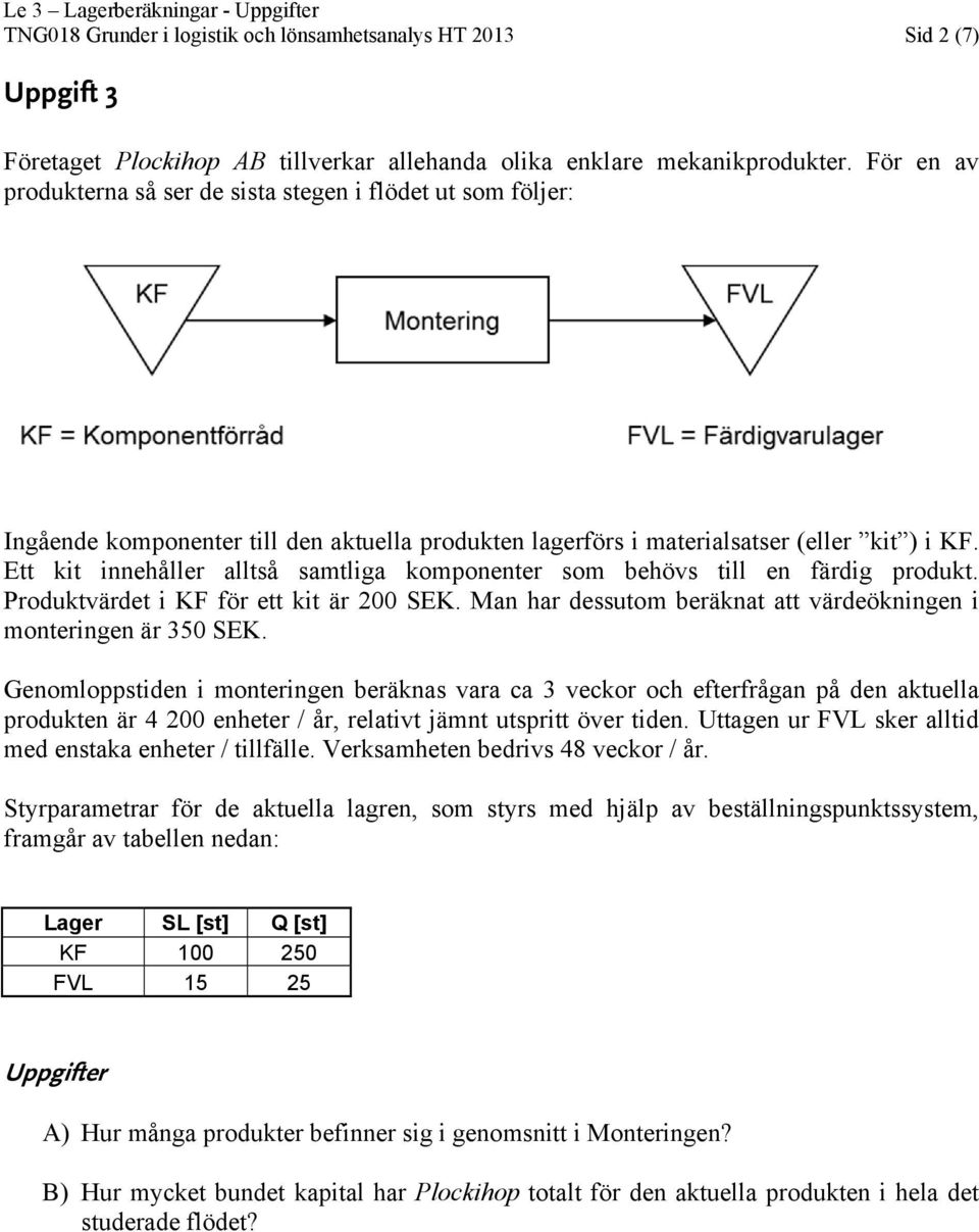 Ett kit innehåller alltså samtliga komponenter som behövs till en färdig produkt. Produktvärdet i KF för ett kit är 200 SEK. Man har dessutom beräknat att värdeökningen i monteringen är 350 SEK.