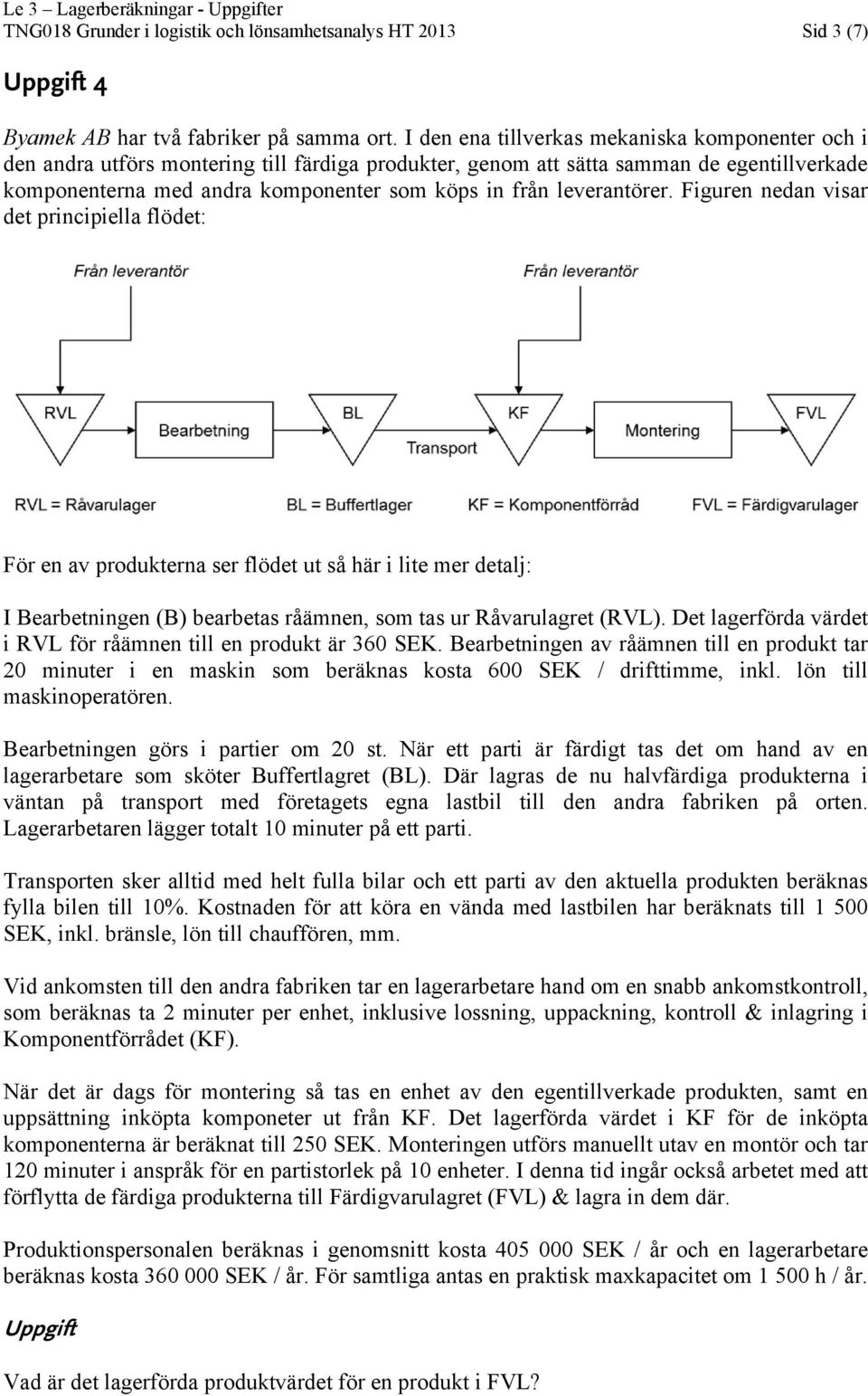 leverantörer. Figuren nedan visar det principiella flödet: För en av produkterna ser flödet ut så här i lite mer detalj: I Bearbetningen (B) bearbetas råämnen, som tas ur Råvarulagret (RVL).