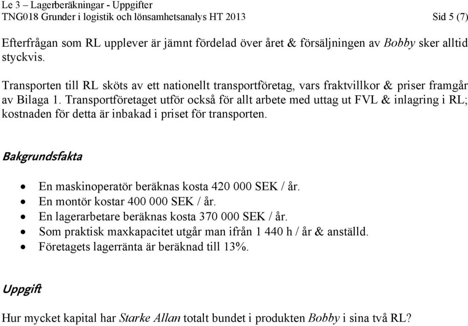 Transportföretaget utför också för allt arbete med uttag ut FVL & inlagring i RL; kostnaden för detta är inbakad i priset för transporten.