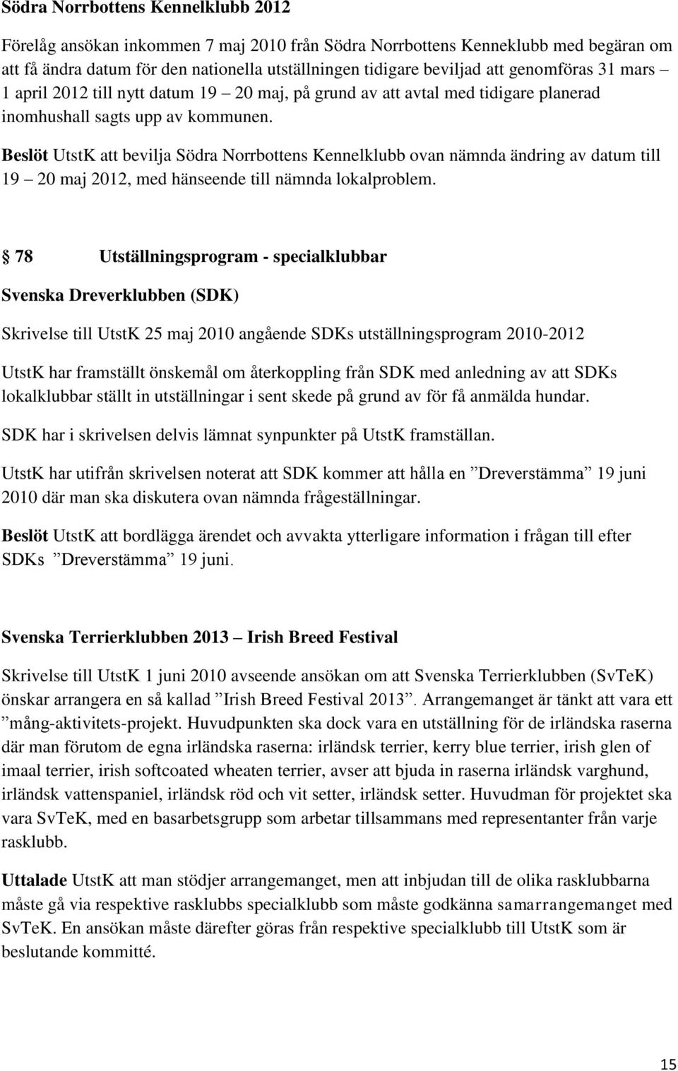 Beslöt UtstK att bevilja Södra Norrbottens Kennelklubb ovan nämnda ändring av datum till 19 20 maj 2012, med hänseende till nämnda lokalproblem.