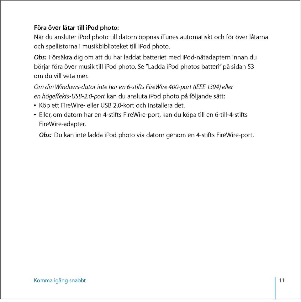 Om din Windows-dator inte har en 6-stifts FireWire 400-port (IEEE 1394) eller en högeffekts-usb-2.0-port kan du ansluta ipod photo på följande sätt: Köp ett FireWire- eller USB 2.