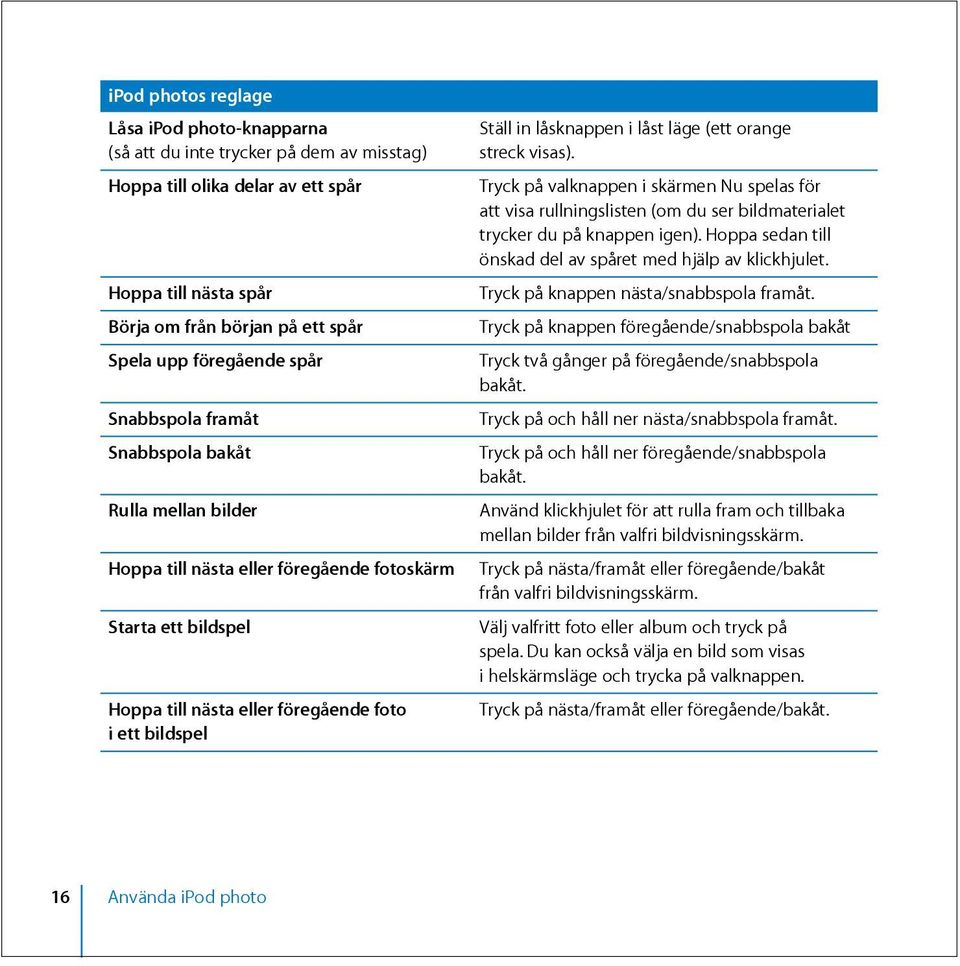 låst läge (ett orange streck visas). Tryck på valknappen i skärmen Nu spelas för att visa rullningslisten (om du ser bildmaterialet trycker du på knappen igen).