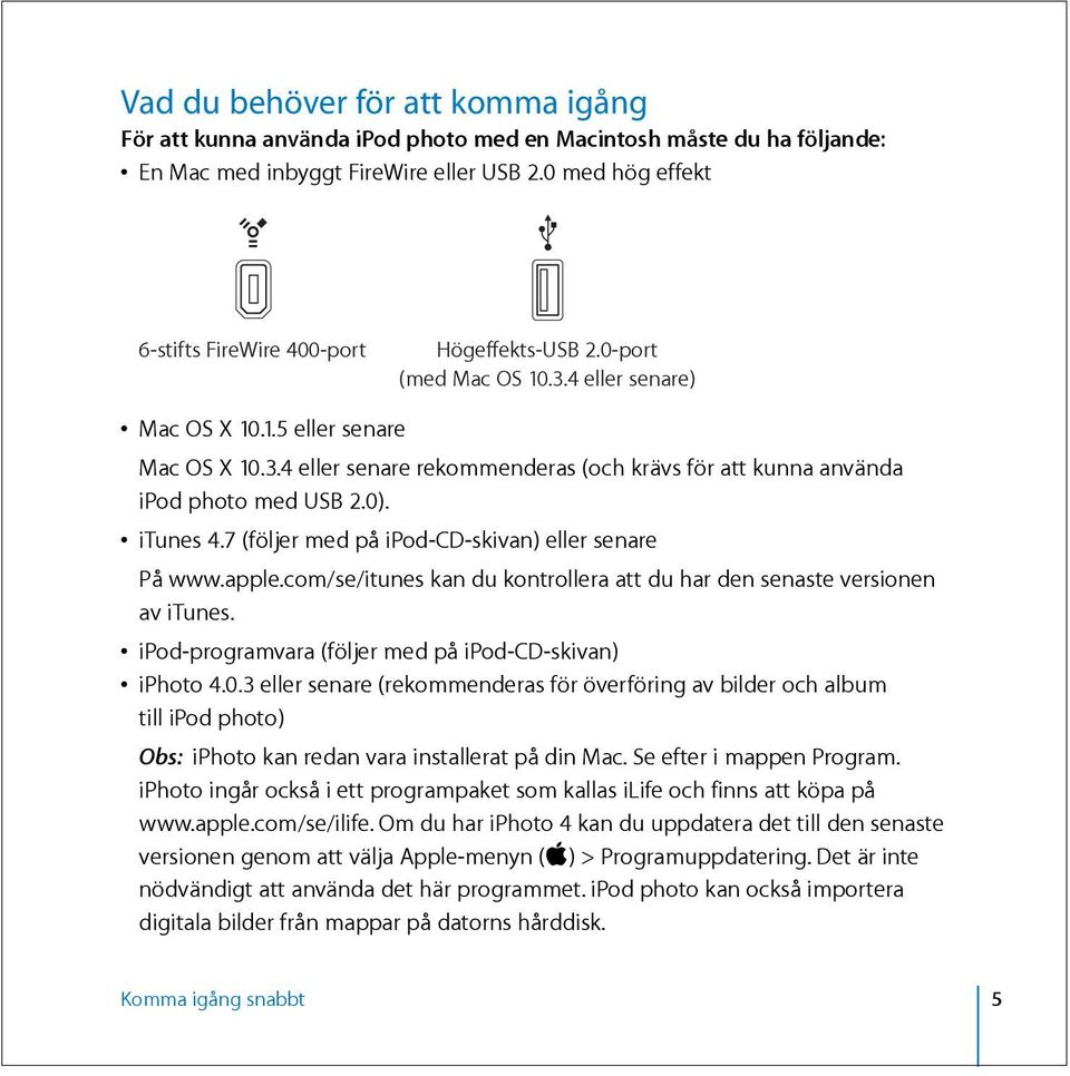 0). itunes 4.7 (följer med på ipod-cd-skivan) eller senare På www.apple.com/se/itunes kan du kontrollera att du har den senaste versionen av itunes.