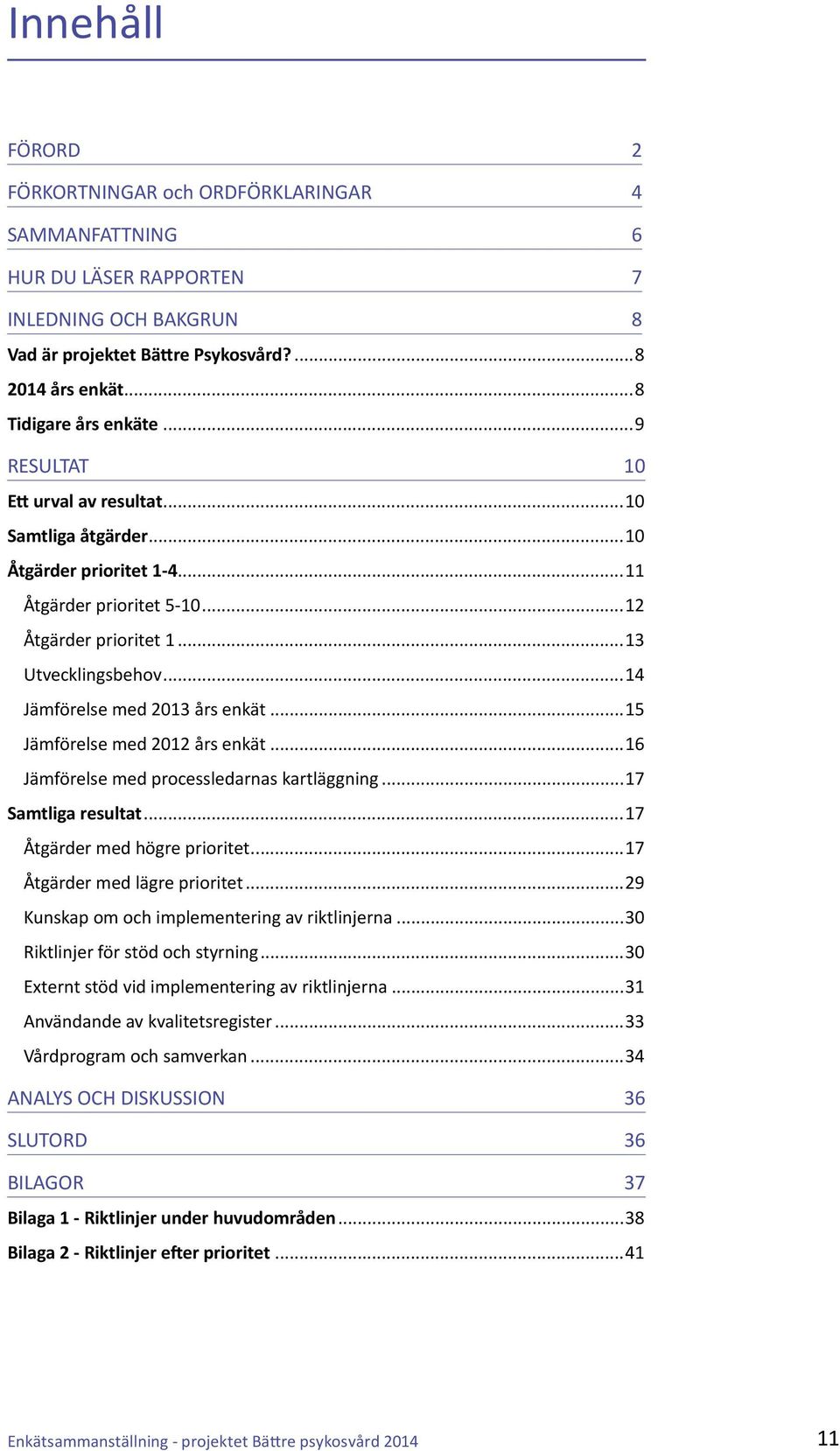 ..15 Jämförelse med 2012 års enkät...16 Jämförelse med processledarnas kartläggning...17 Samtliga resultat...17 Åtgärder med högre prioritet...17 Åtgärder med lägre prioritet.