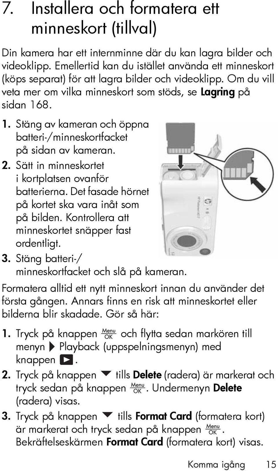 8. 1. Stäng av kameran och öppna batteri-/minneskortfacket på sidan av kameran. 2. Sätt in minneskortet i kortplatsen ovanför batterierna. Det fasade hörnet på kortet ska vara inåt som på bilden.