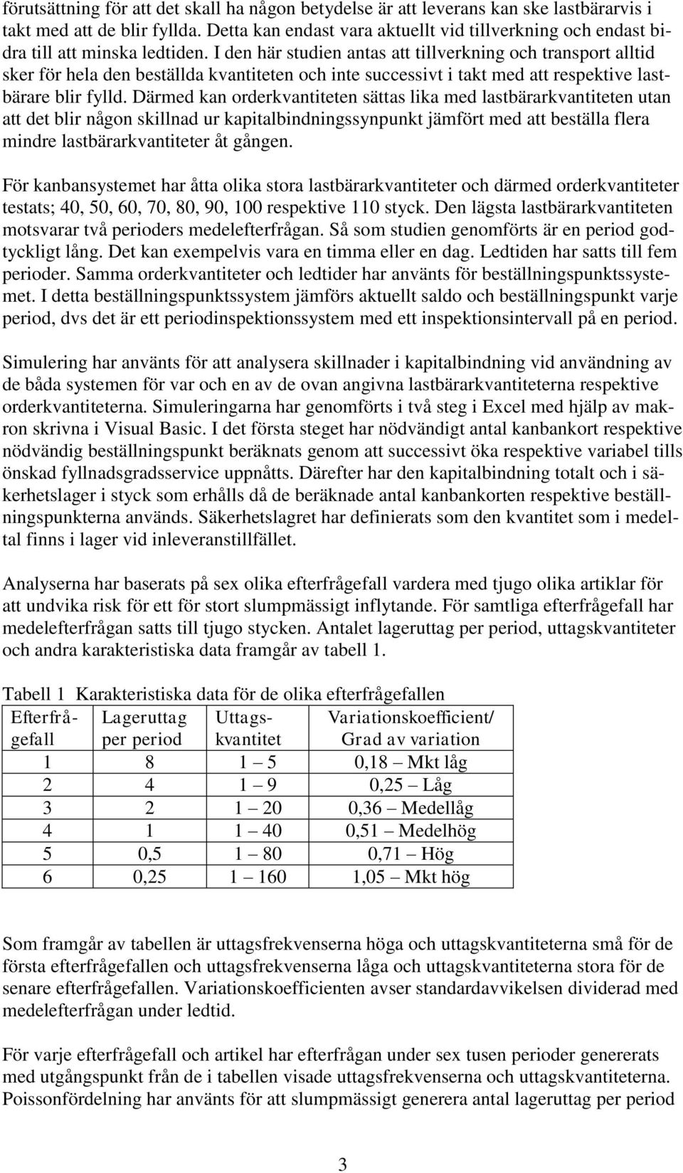 I den här studien antas att tillverkning och transport alltid sker för hela den beställda kvantiteten och inte successivt i takt med att respektive lastbärare blir fylld.