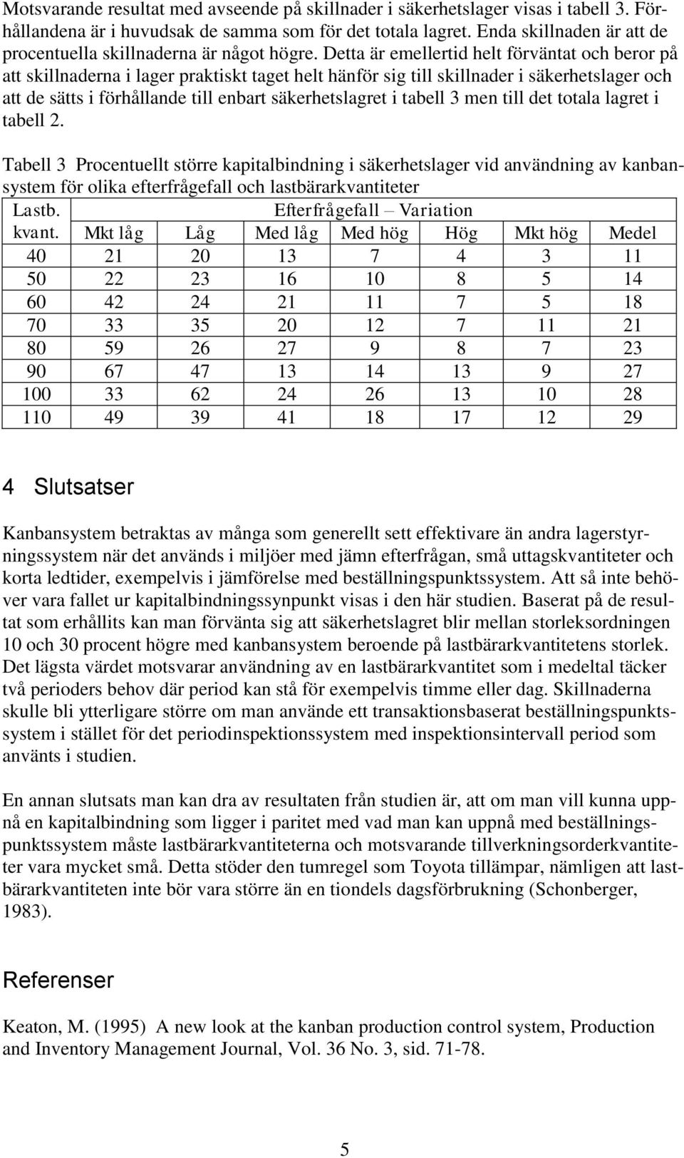 Detta är emellertid helt förväntat och beror på att skillnaderna i lager praktiskt taget helt hänför sig till skillnader i säkerhetslager och att de sätts i förhållande till enbart säkerhetslagret i