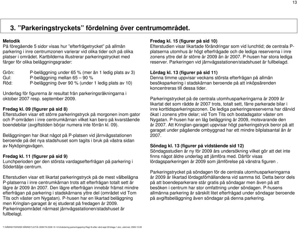 Kartbilderna illustrerar parkeringstrycket med färger för olika beläggningsgrader: Grön: P-beläggning under 65 % (mer än 1 ledig plats av 3) Gul: P-beläggning mellan 65 90 % Röd: P-beläggning över 90