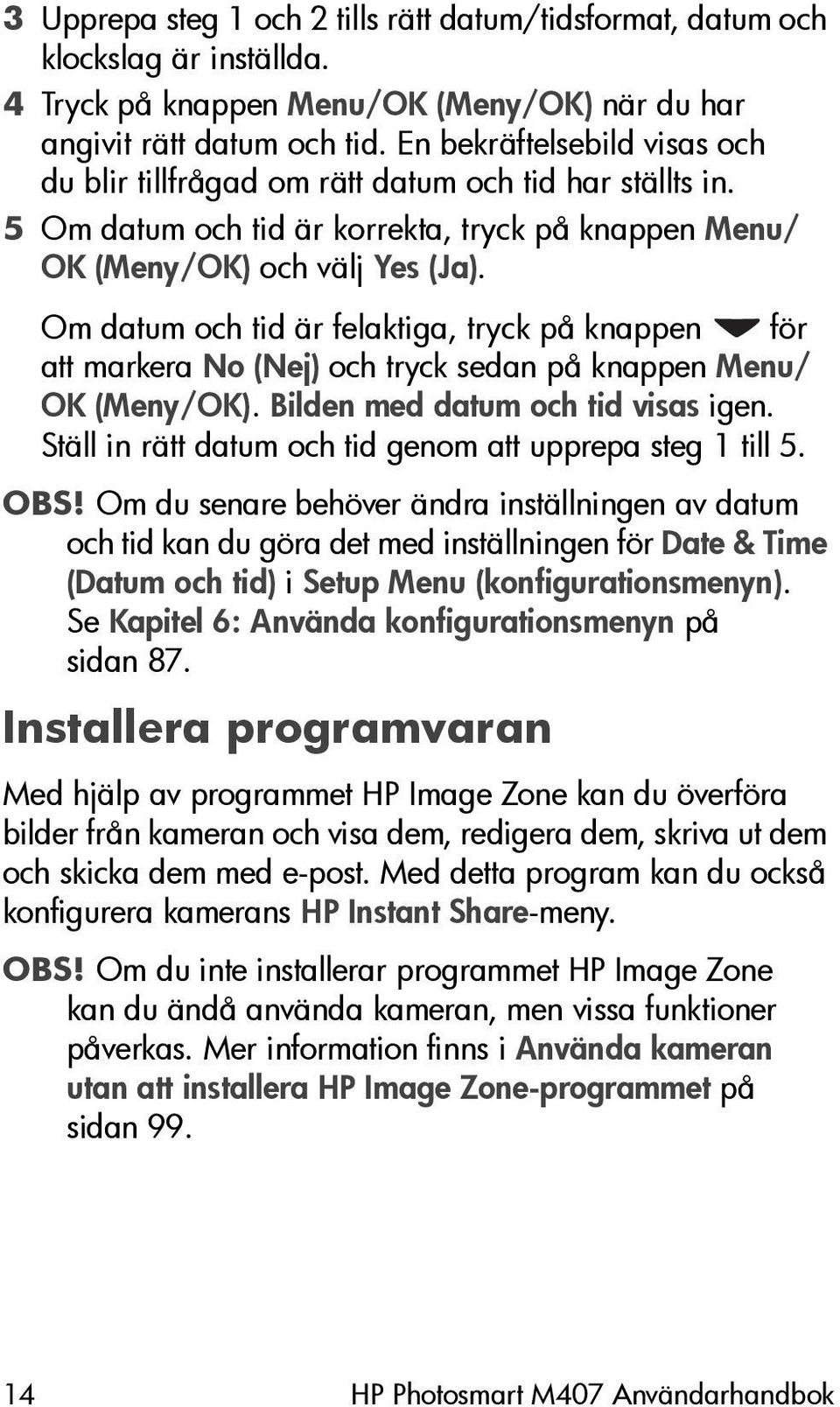 Om datum och tid är felaktiga, tryck på knappen för att markera No (Nej) och tryck sedan på knappen Menu/ OK (Meny/OK). Bilden med datum och tid visas igen.