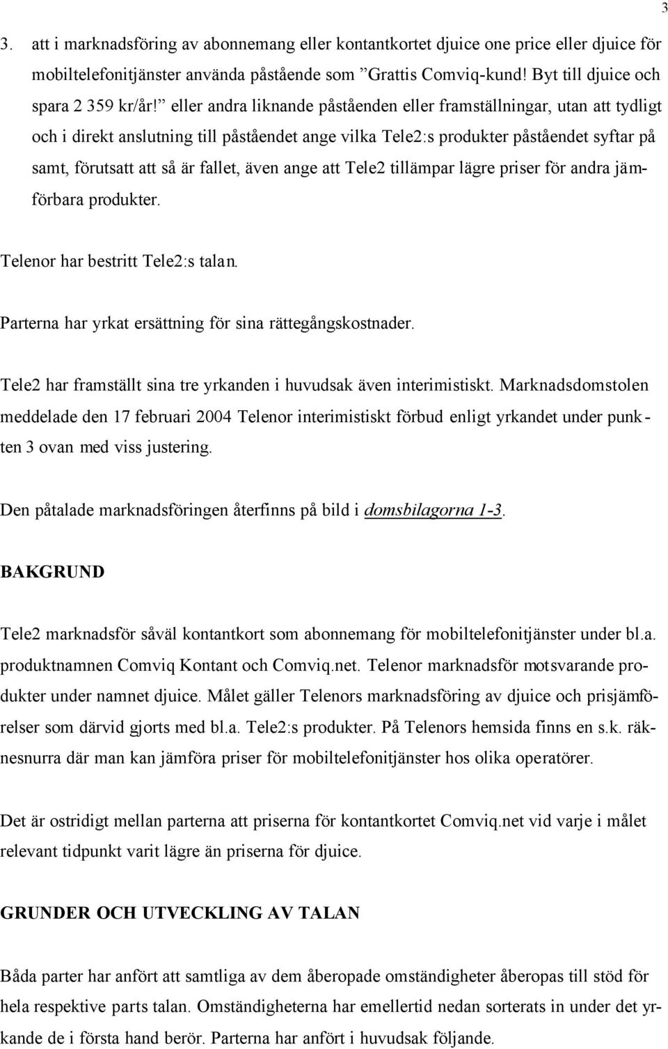 även ange att Tele2 tillämpar lägre priser för andra jämförbara produkter. 3 Telenor har bestritt Tele2:s talan. Parterna har yrkat ersättning för sina rättegångskostnader.