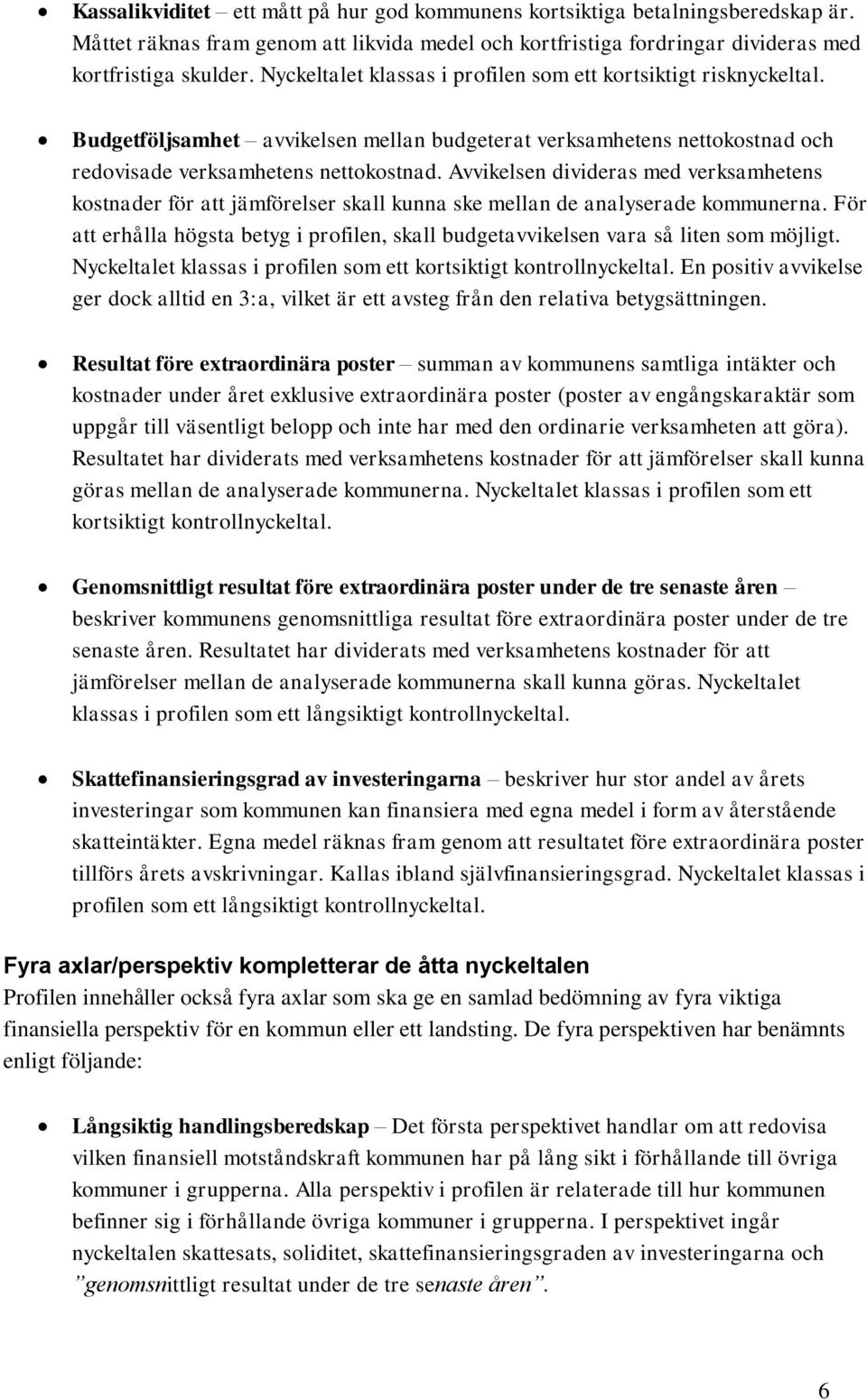 Avvikelsen divideras med verksamhetens kostnader för att jämförelser skall kunna ske mellan de analyserade kommunerna.