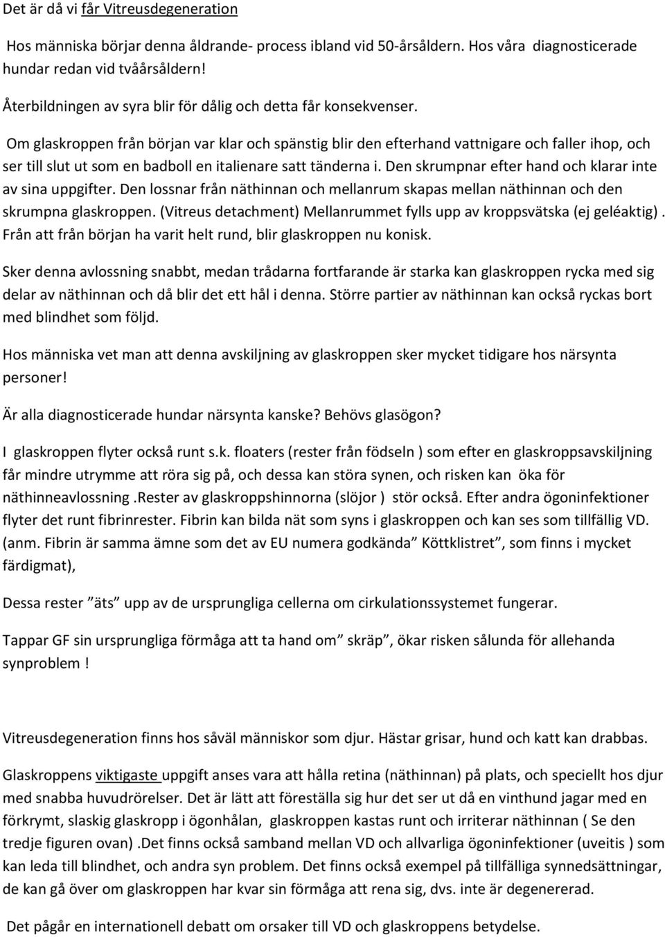 Om glaskroppen från början var klar och spänstig blir den efterhand vattnigare och faller ihop, och ser till slut ut som en badboll en italienare satt tänderna i.