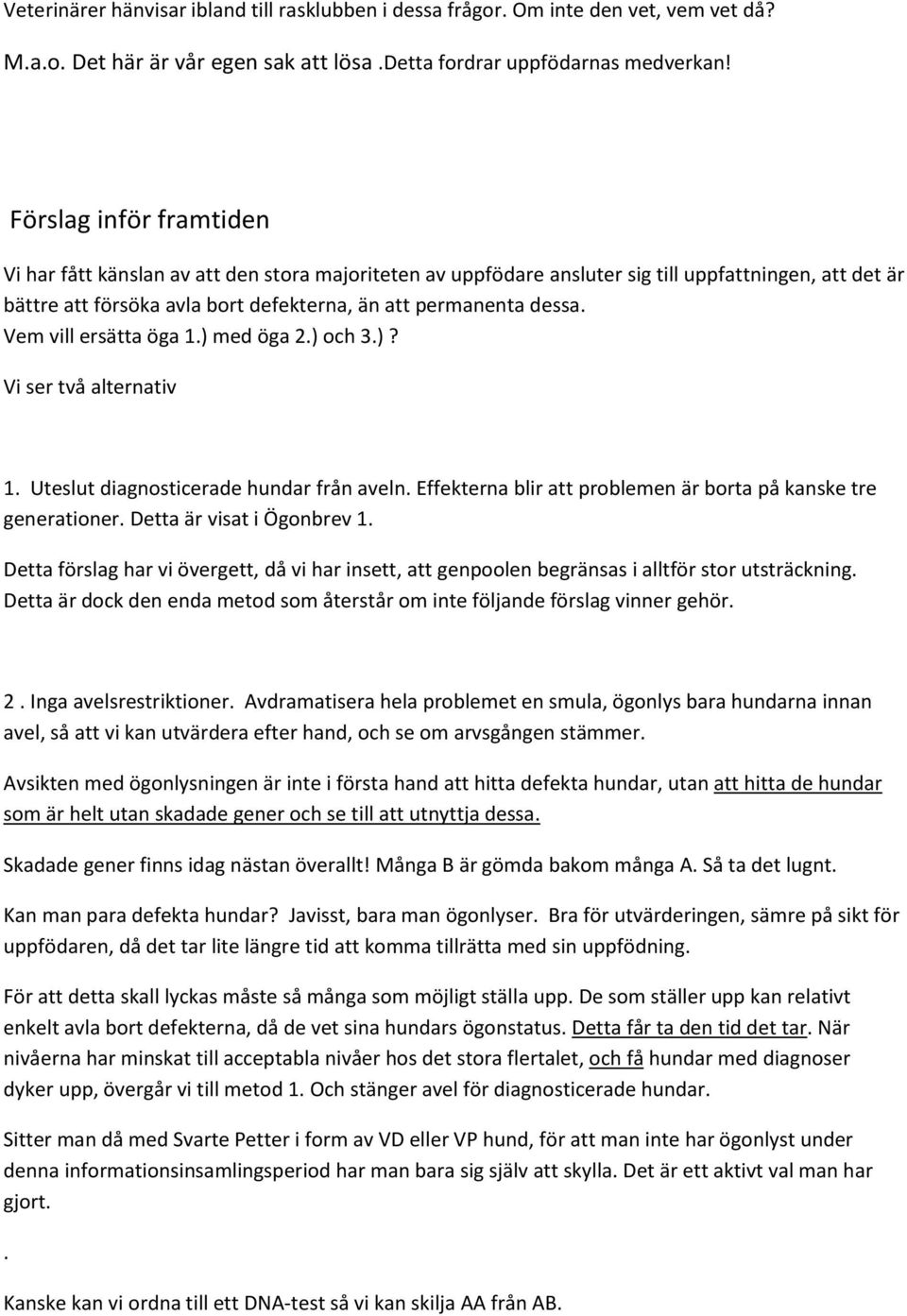 Vem vill ersätta öga 1.) med öga 2.) och 3.)? Vi ser två alternativ 1. Uteslut diagnosticerade hundar från aveln. Effekterna blir att problemen är borta på kanske tre generationer.