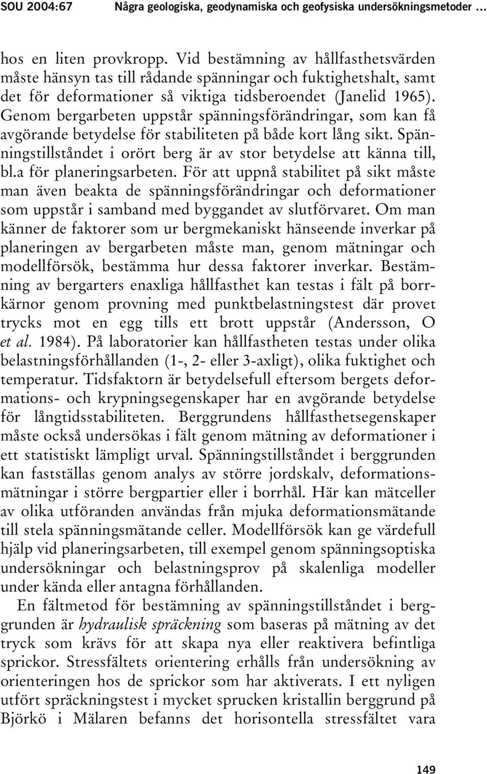 Genom bergarbeten uppstår spänningsförändringar, som kan få avgörande betydelse för stabiliteten på både kort lång sikt. Spänningstillståndet i orört berg är av stor betydelse att känna till, bl.