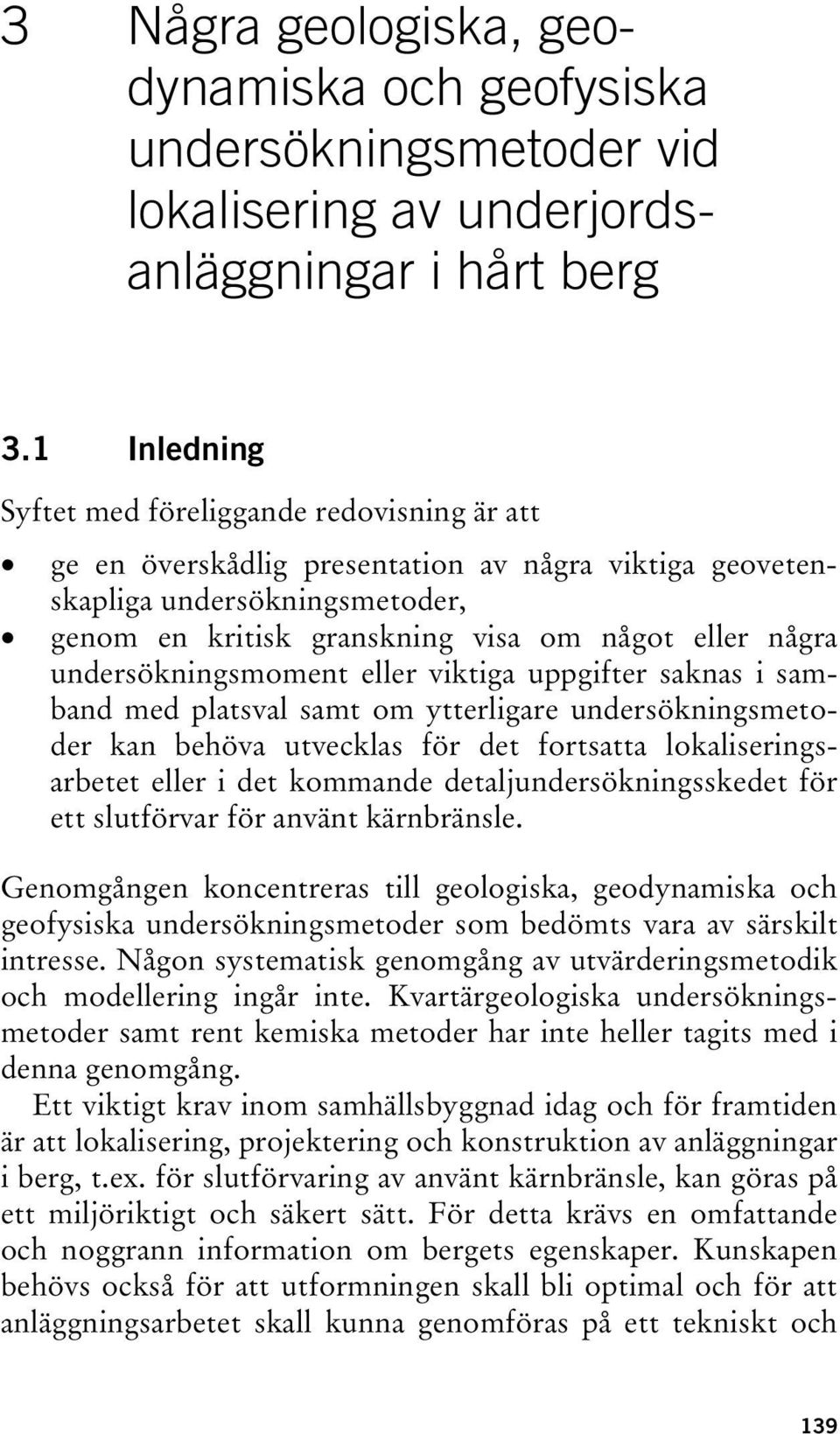 undersökningsmoment eller viktiga uppgifter saknas i samband med platsval samt om ytterligare undersökningsmetoder kan behöva utvecklas för det fortsatta lokaliseringsarbetet eller i det kommande