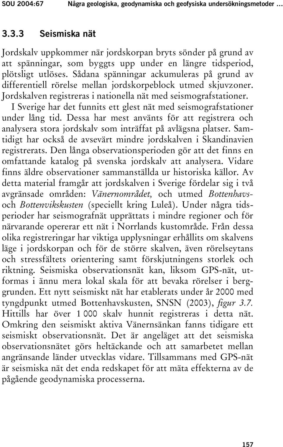 Sådana spänningar ackumuleras på grund av differentiell rörelse mellan jordskorpeblock utmed skjuvzoner. Jordskalven registreras i nationella nät med seismografstationer.