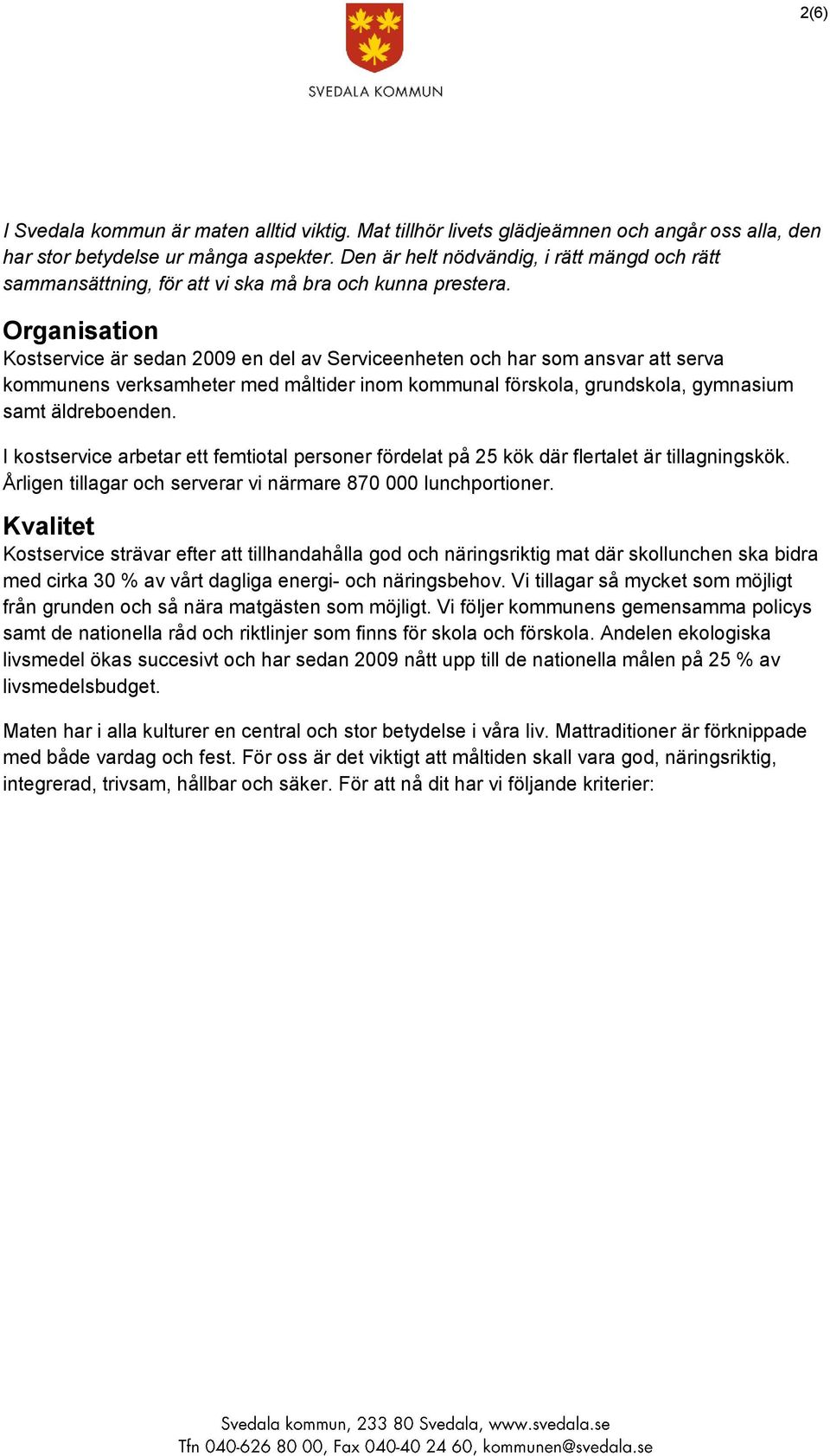 Organisation Kostservice är sedan 2009 en del av Serviceenheten och har som ansvar att serva kommunens verksamheter med måltider inom kommunal förskola, grundskola, gymnasium samt äldreboenden.