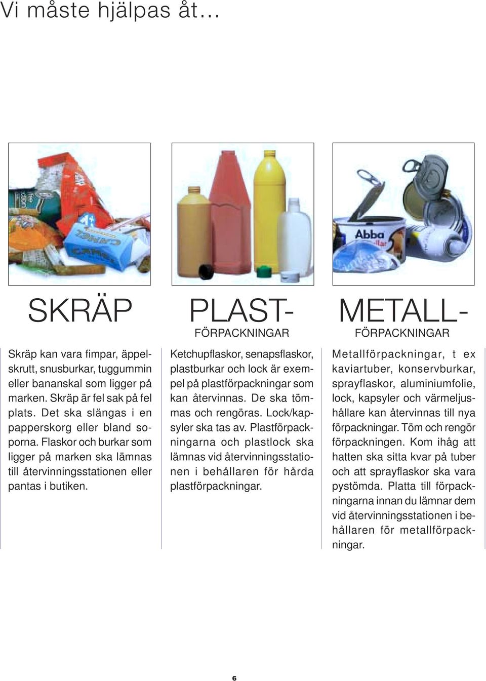 Ketchupflaskor, senapsflaskor, plastburkar och lock är exempel på plastförpackningar som kan återvinnas. De ska tömmas och rengöras. Lock/kapsyler ska tas av.