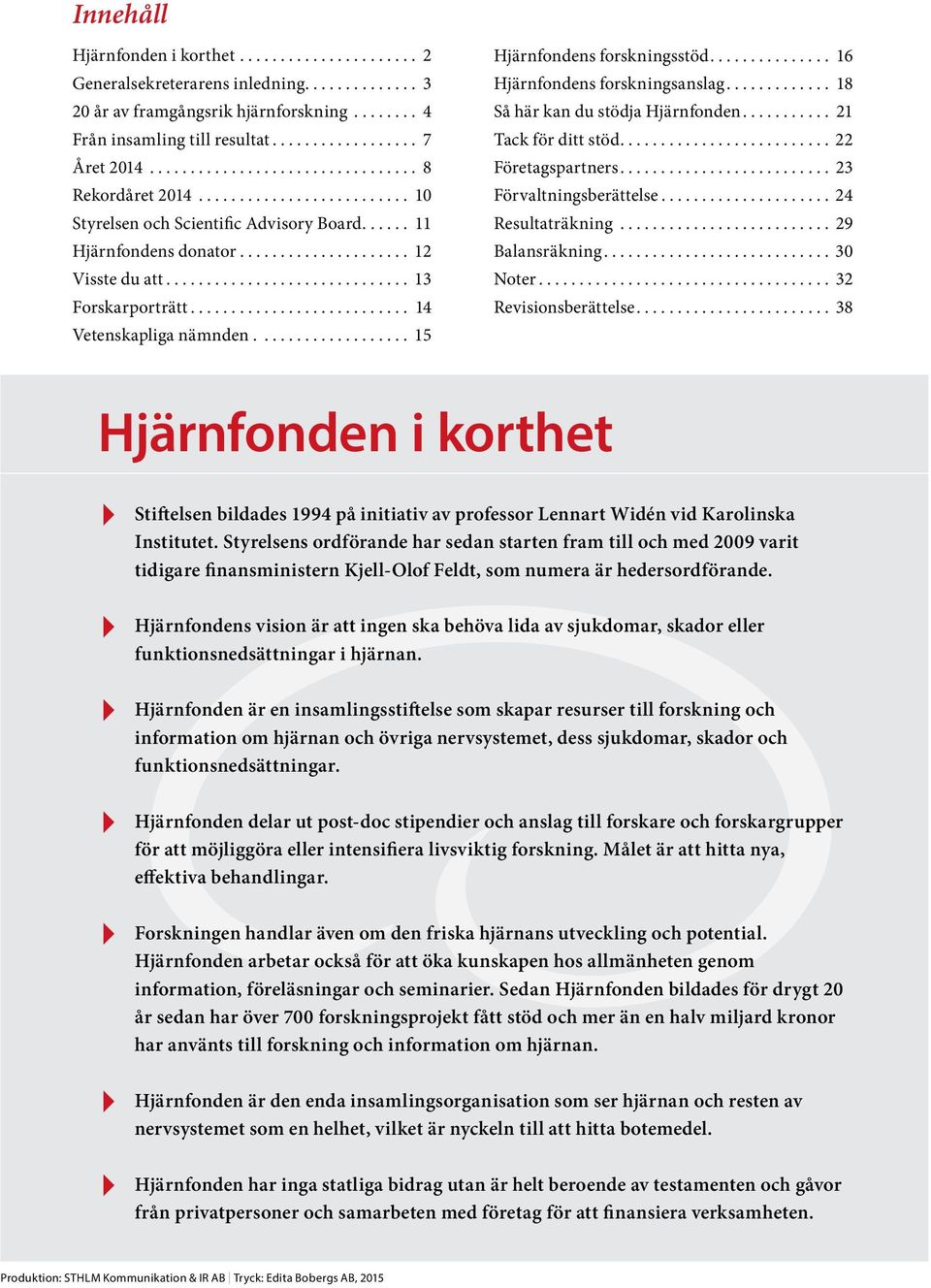 ... 16 Hjärnfondens forskningsanslag... 18 Så här kan du stödja Hjärnfonden... 21 Tack för ditt stöd.... 22 Företagspartners... 23 Förvaltningsberättelse... 24 Resultaträkning... 29 Balansräkning.