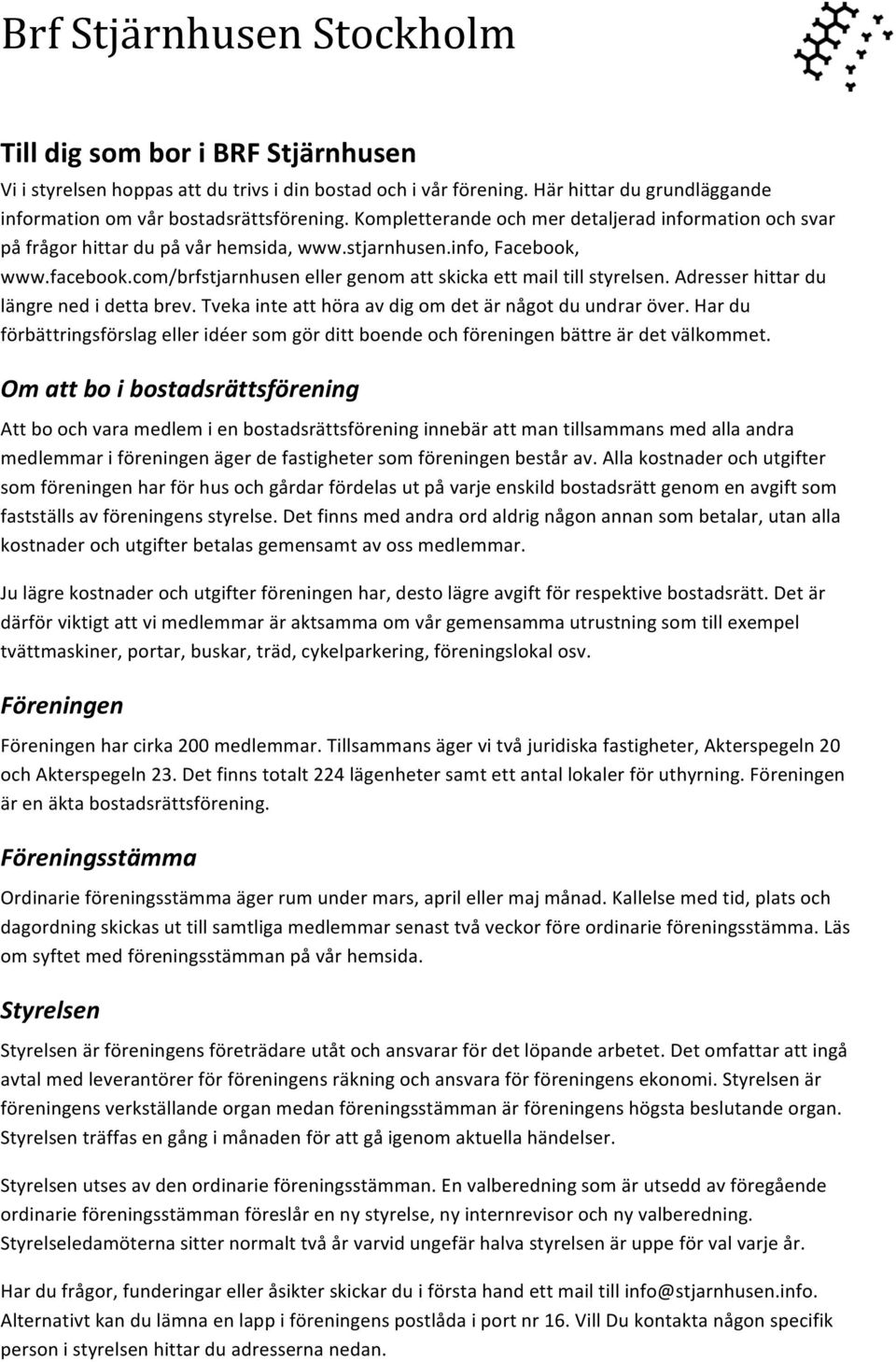 com/brfstjarnhusen eller genom att skicka ett mail till styrelsen. Adresser hittar du längre ned i detta brev. Tveka inte att höra av dig om det är något du undrar över.