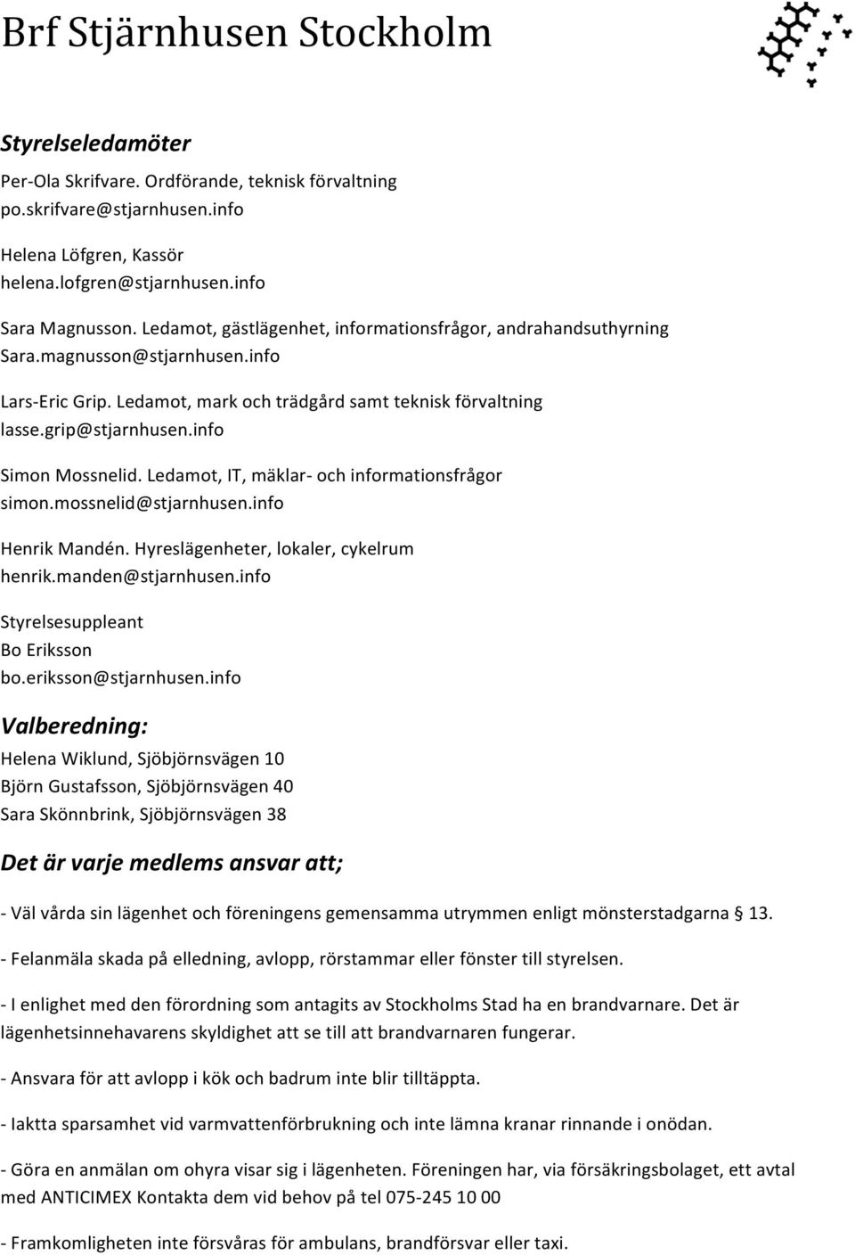info Simon Mossnelid. Ledamot, IT, mäklar- och informationsfrågor simon.mossnelid@stjarnhusen.info Henrik Mandén. Hyreslägenheter, lokaler, cykelrum henrik.manden@stjarnhusen.