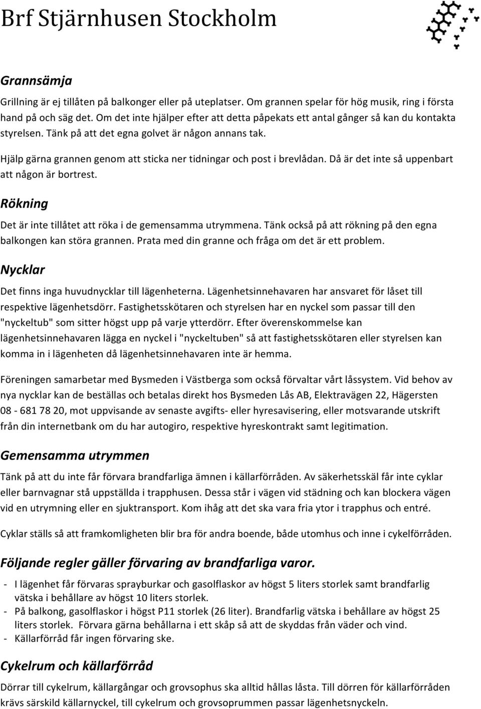 Hjälp gärna grannen genom att sticka ner tidningar och post i brevlådan. Då är det inte så uppenbart att någon är bortrest. Rökning Det är inte tillåtet att röka i de gemensamma utrymmena.