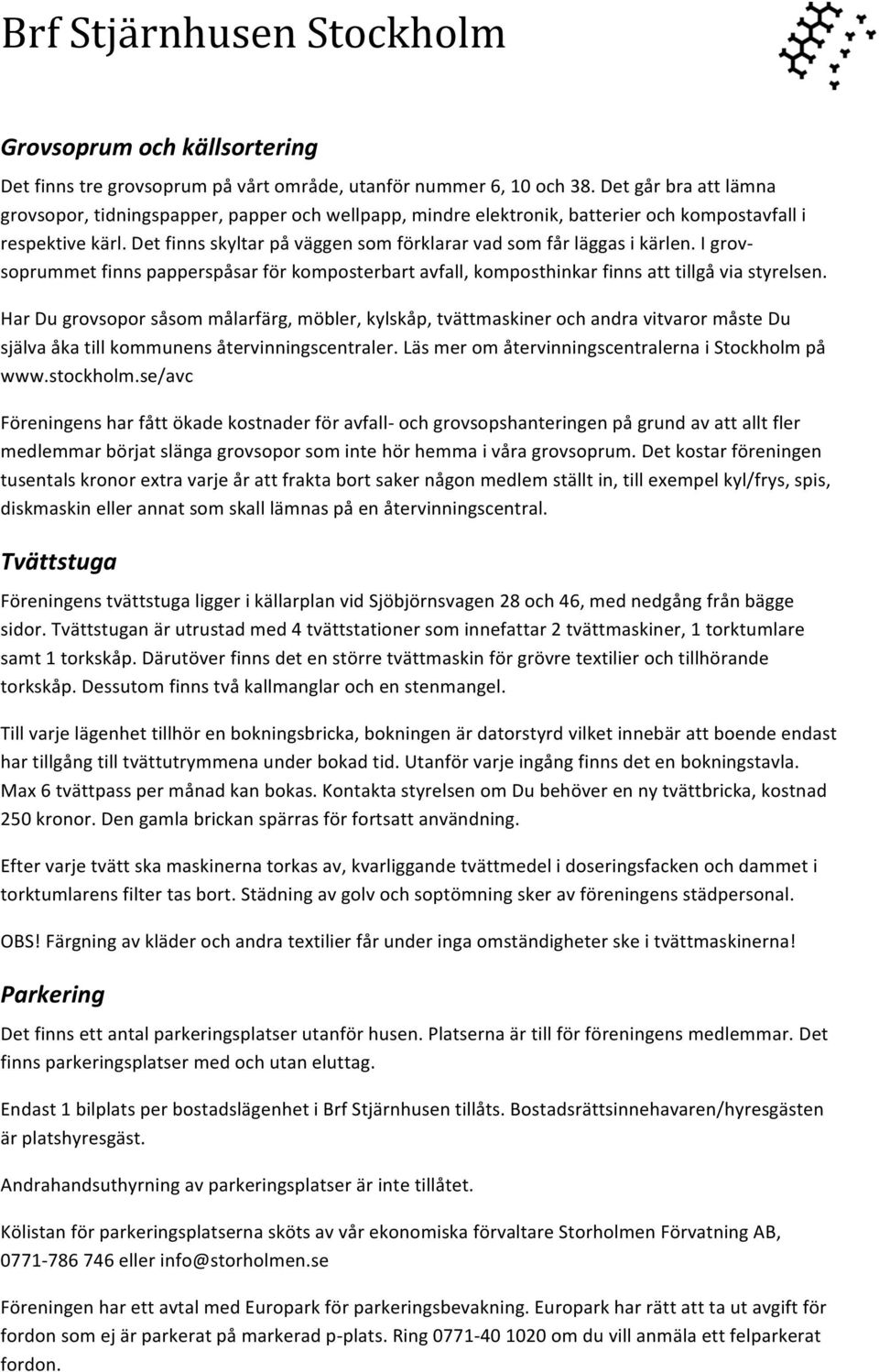 Det finns skyltar på väggen som förklarar vad som får läggas i kärlen. I grov- soprummet finns papperspåsar för komposterbart avfall, komposthinkar finns att tillgå via styrelsen.