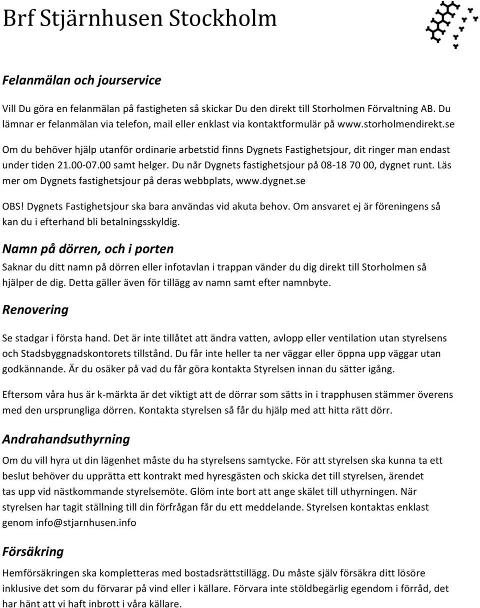 se Om du behöver hjälp utanför ordinarie arbetstid finns Dygnets Fastighetsjour, dit ringer man endast under tiden 21.00-07.00 samt helger. Du når Dygnets fastighetsjour på 08-18 70 00, dygnet runt.