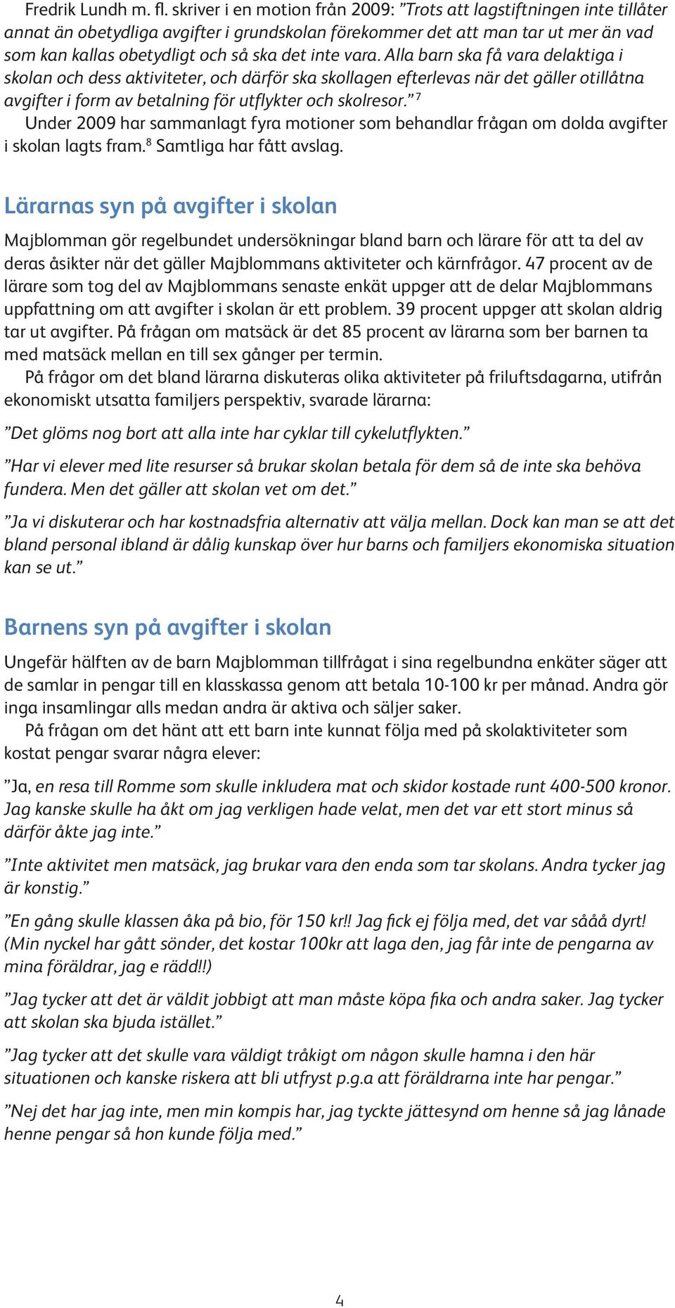 vara. Alla barn ska få vara delaktiga i skolan och dess aktiviteter, och därför ska skollagen efterlevas när det gäller otillåtna avgifter i form av betalning för utflykter och skolresor.