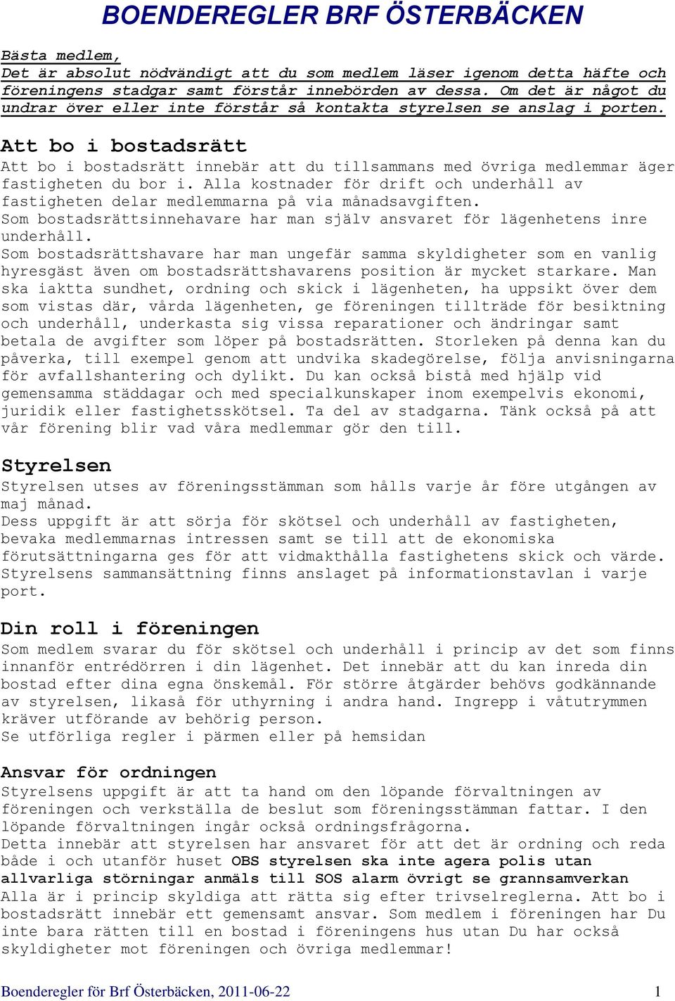 Att bo i bostadsrätt Att bo i bostadsrätt innebär att du tillsammans med övriga medlemmar äger fastigheten du bor i.