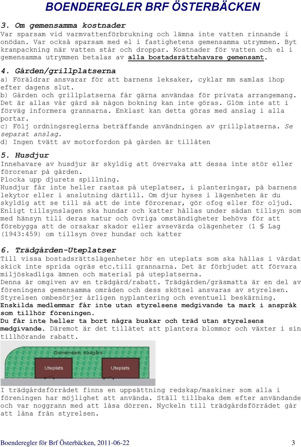 Gården/grillplatserna a) Föräldrar ansvarar för att barnens leksaker, cyklar mm samlas ihop efter dagens slut. b) Gården och grillplatserna får gärna användas för privata arrangemang.