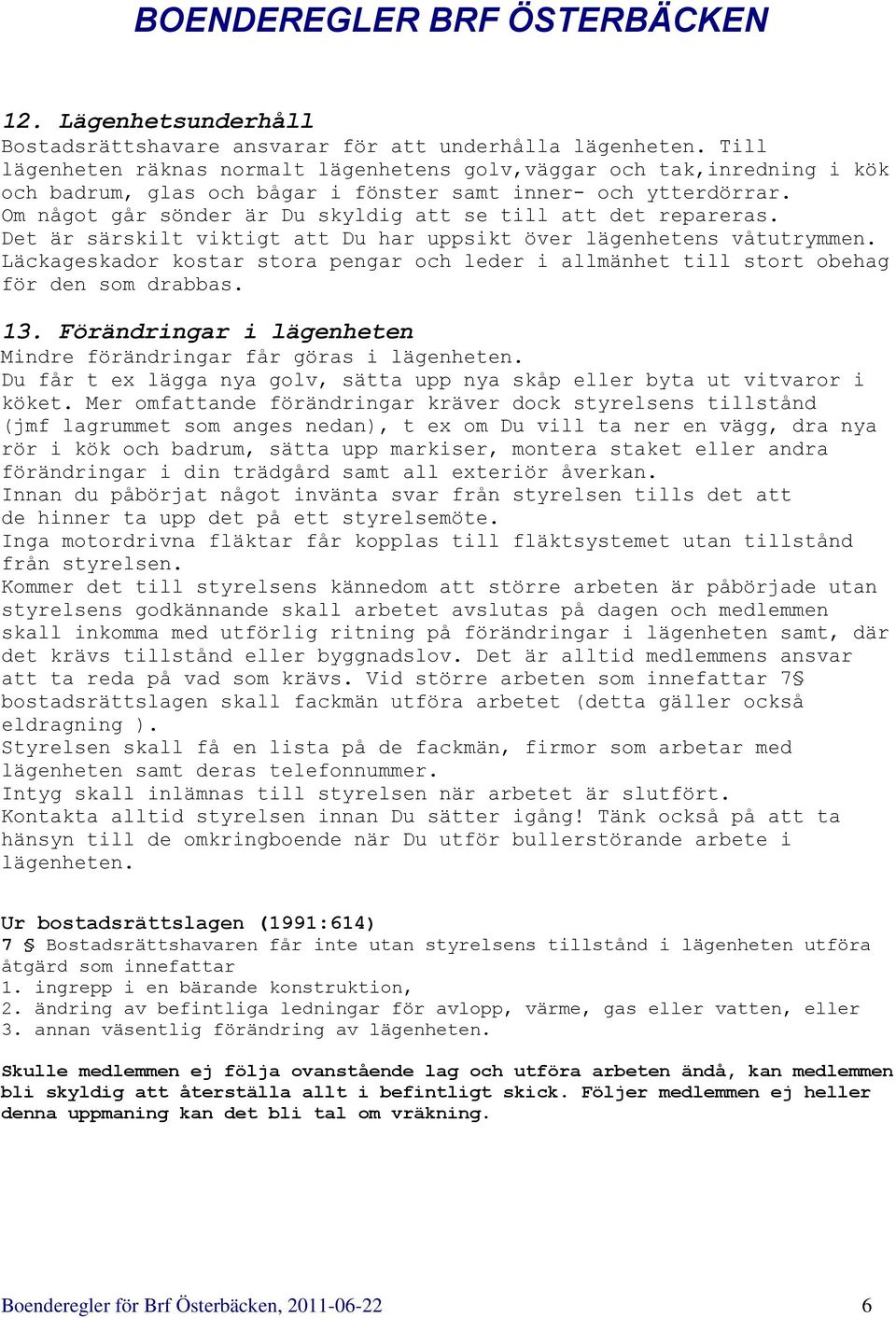 Om något går sönder är Du skyldig att se till att det repareras. Det är särskilt viktigt att Du har uppsikt över lägenhetens våtutrymmen.