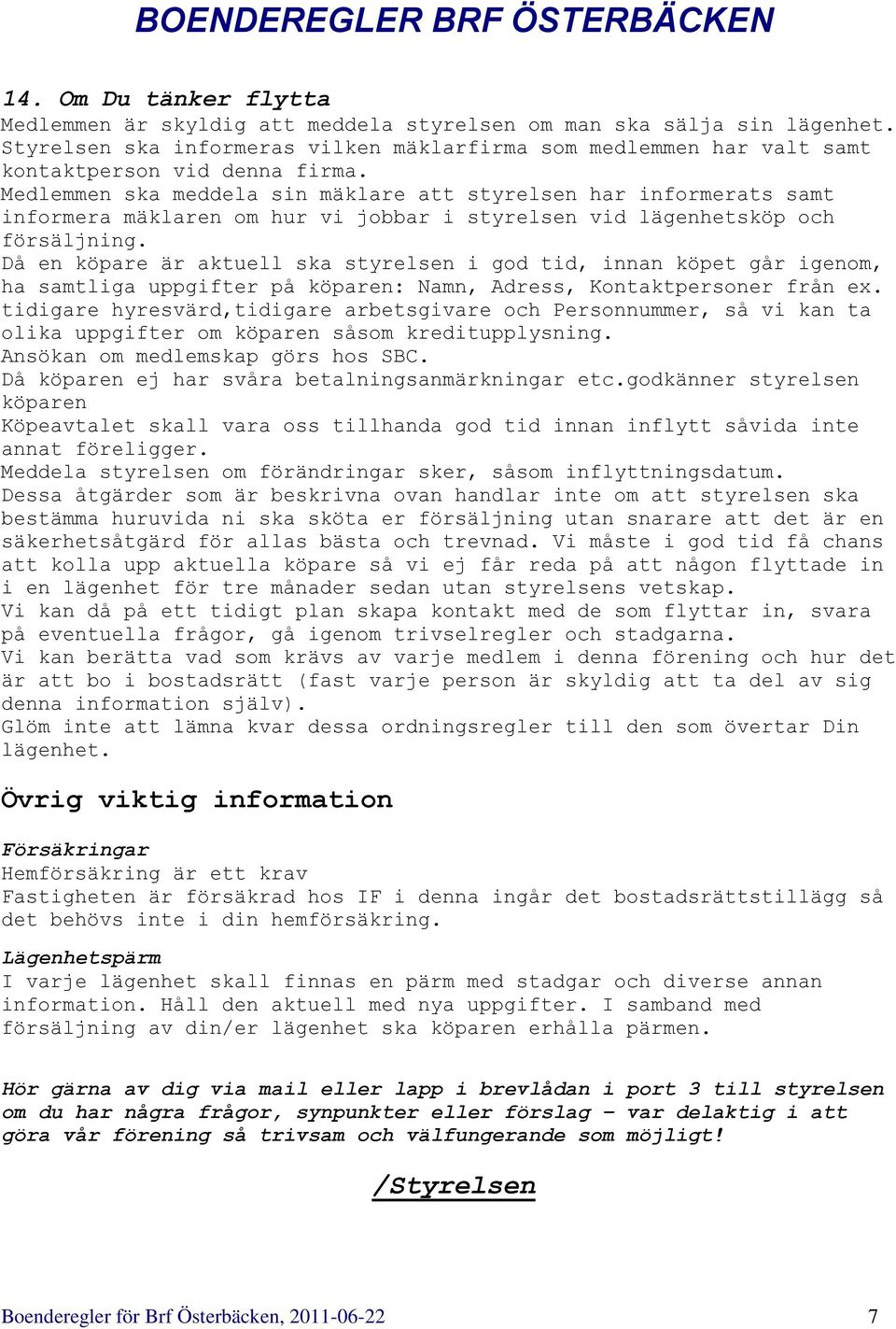 Då en köpare är aktuell ska styrelsen i god tid, innan köpet går igenom, ha samtliga uppgifter på köparen: Namn, Adress, Kontaktpersoner från ex.