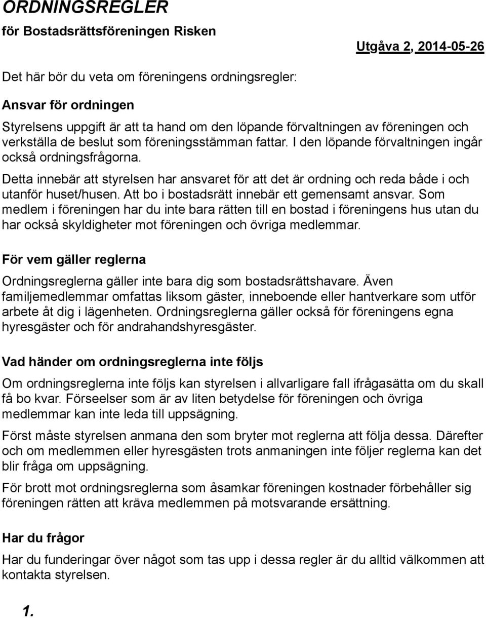 Detta innebär att styrelsen har ansvaret för att det är ordning och reda både i och utanför huset/husen. Att bo i bostadsrätt innebär ett gemensamt ansvar.