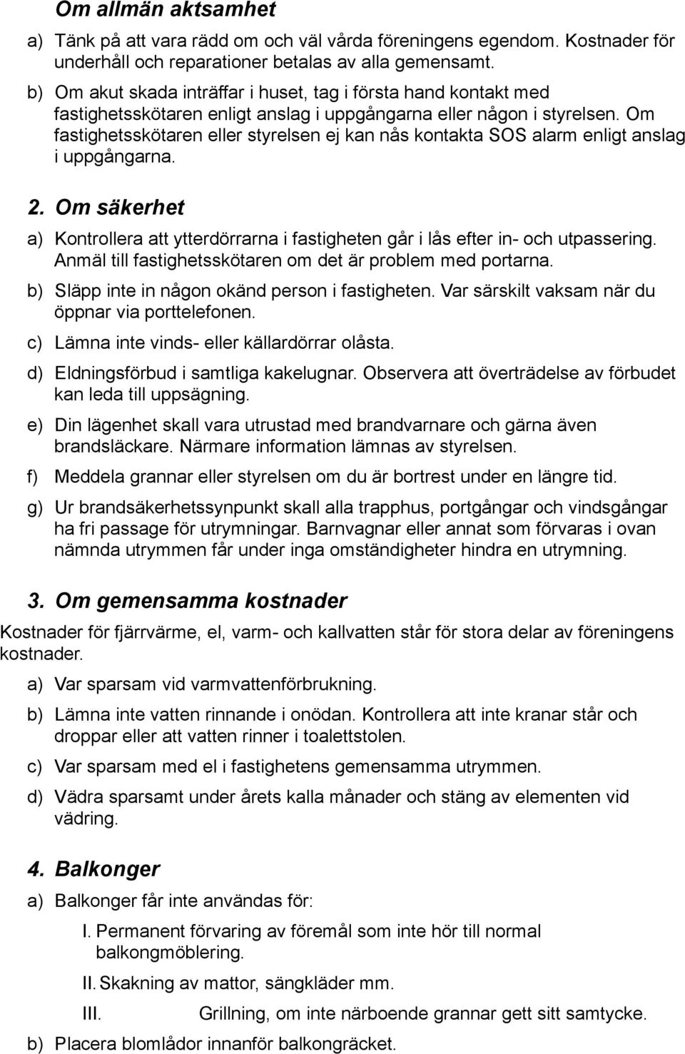 Om fastighetsskötaren eller styrelsen ej kan nås kontakta SOS alarm enligt anslag i uppgångarna. 2. Om säkerhet a) Kontrollera att ytterdörrarna i fastigheten går i lås efter in- och utpassering.