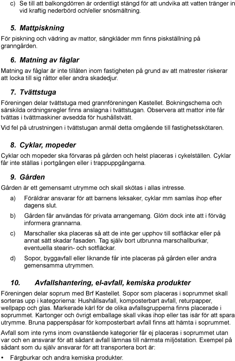 Matning av fåglar Matning av fåglar är inte tillåten inom fastigheten på grund av att matrester riskerar att locka till sig råttor eller andra skadedjur. 7.