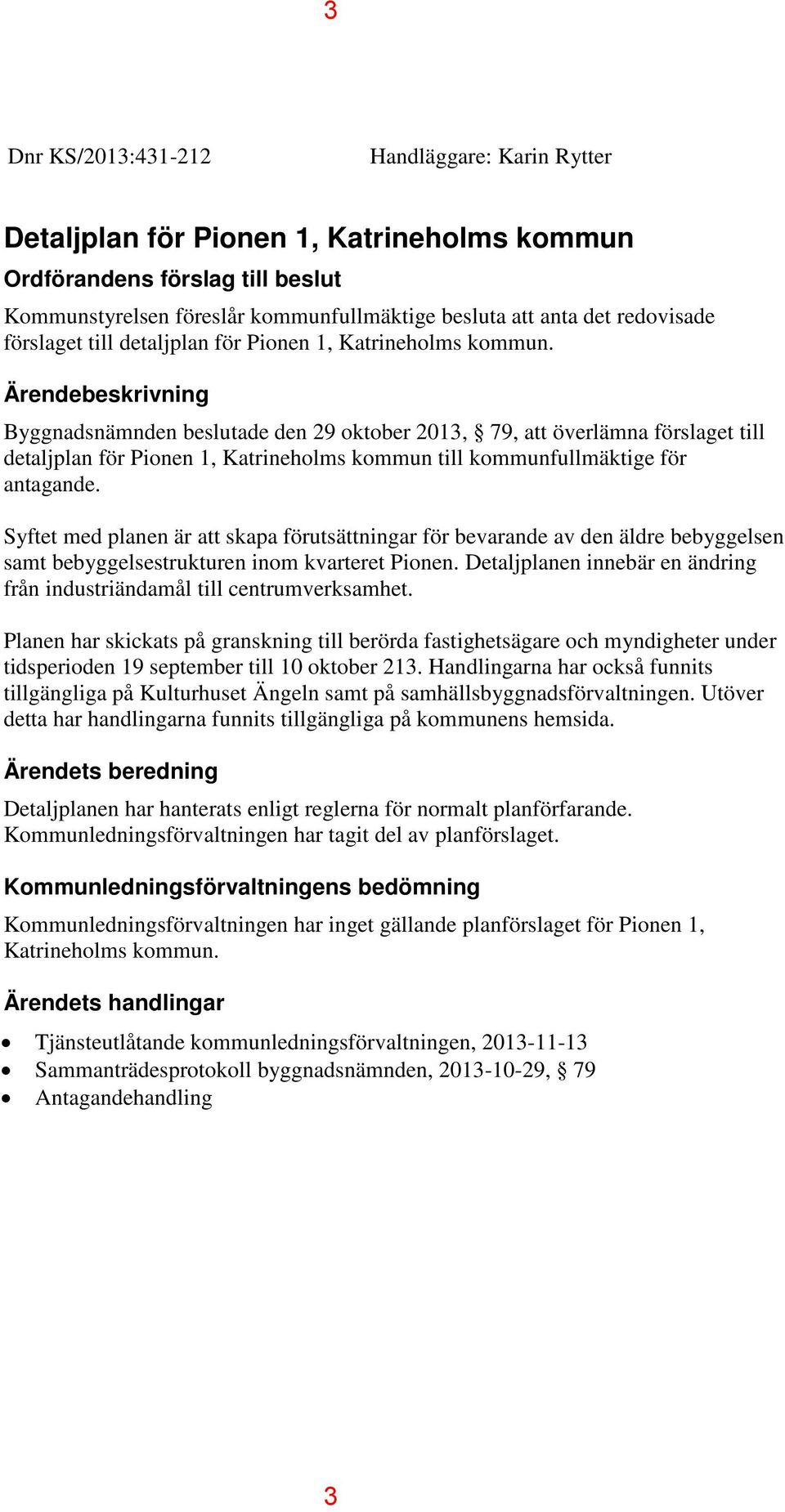 Ärendebeskrivning Byggnadsnämnden beslutade den 29 oktober 2013, 79, att överlämna förslaget till detaljplan för Pionen 1, Katrineholms kommun till kommunfullmäktige för antagande.