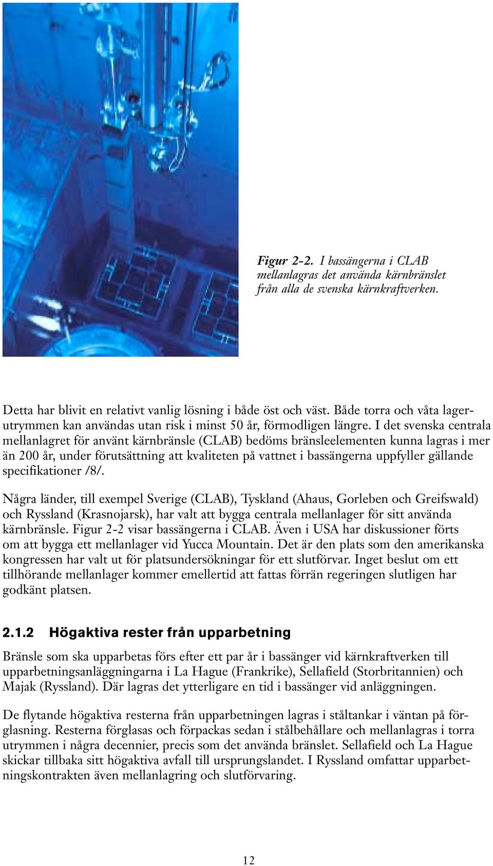 I det svenska centrala mellanlagret för använt kärnbränsle (CLAB) bedöms bränsleelementen kunna lagras i mer än 200 år, under förutsättning att kvaliteten på vattnet i bassängerna uppfyller gällande