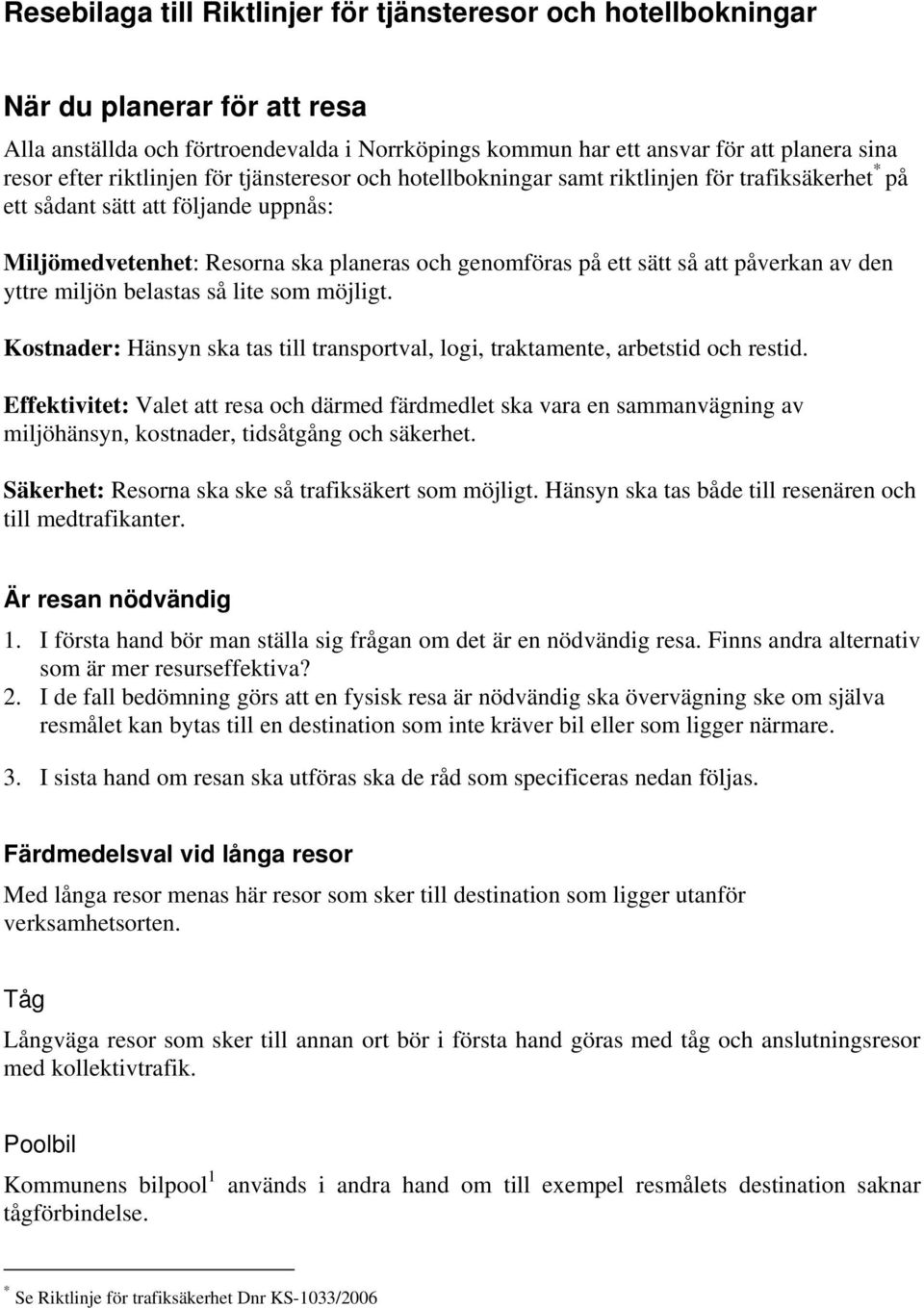 påverkan av den yttre miljön belastas så lite som möjligt. Kostnader: Hänsyn ska tas till transportval, logi, traktamente, arbetstid och restid.