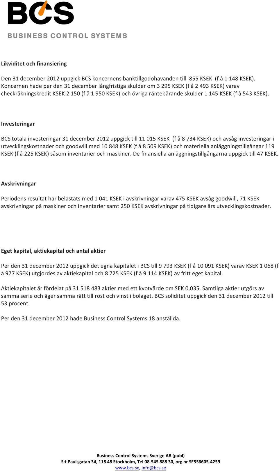 Investeringar BCS totala investeringar 31 december 2012 uppgick till 11 015 KSEK (f å 8 734 KSEK) och avsåg investeringar i utvecklingskostnader och goodwill med 10 848 KSEK (f å 8 509 KSEK) och