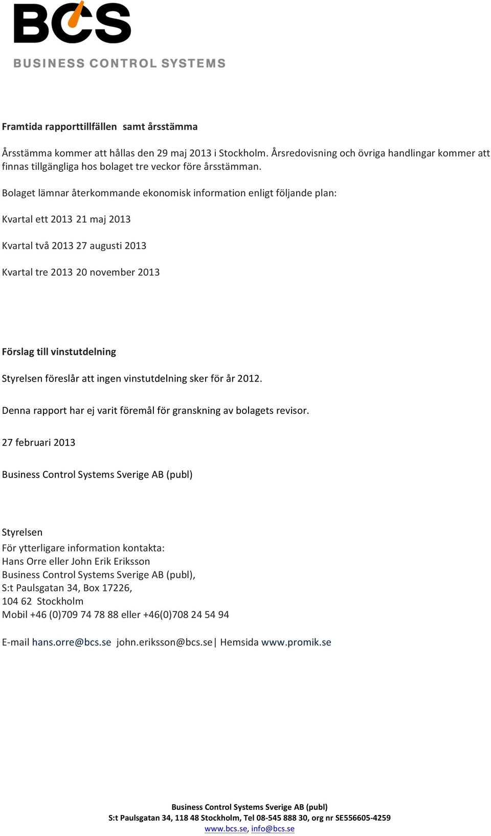 Bolaget lämnar återkommande ekonomisk information enligt följande plan: Kvartal ett 2013 21 maj 2013 Kvartal två 2013 27 augusti 2013 Kvartal tre 2013 20 november 2013 Förslag till vinstutdelning