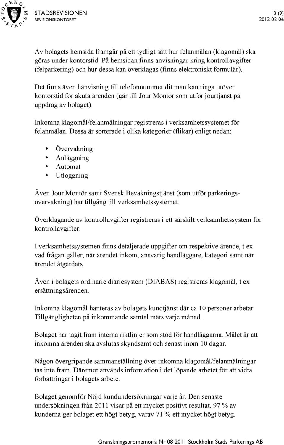 Det finns även hänvisning till telefonnummer dit man kan ringa utöver kontorstid för akuta ärenden (går till Jour Montör som utför jourtjänst på uppdrag av bolaget).
