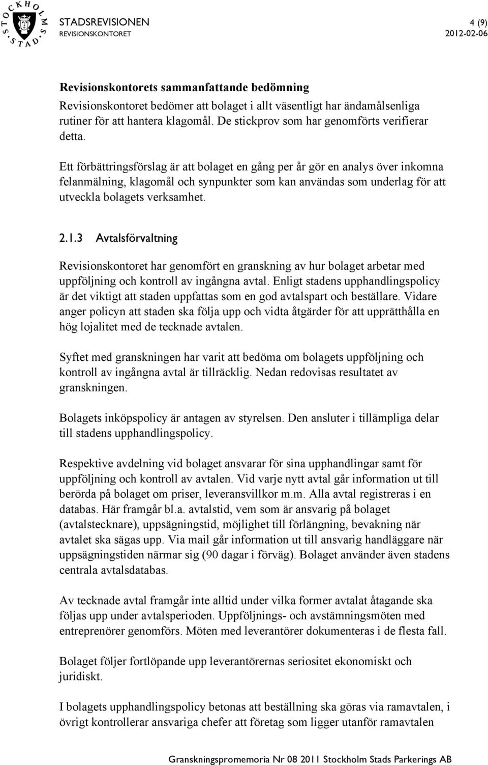 Ett förbättringsförslag är att bolaget en gång per år gör en analys över inkomna felanmälning, klagomål och synpunkter som kan användas som underlag för att utveckla bolagets verksamhet. 2.1.