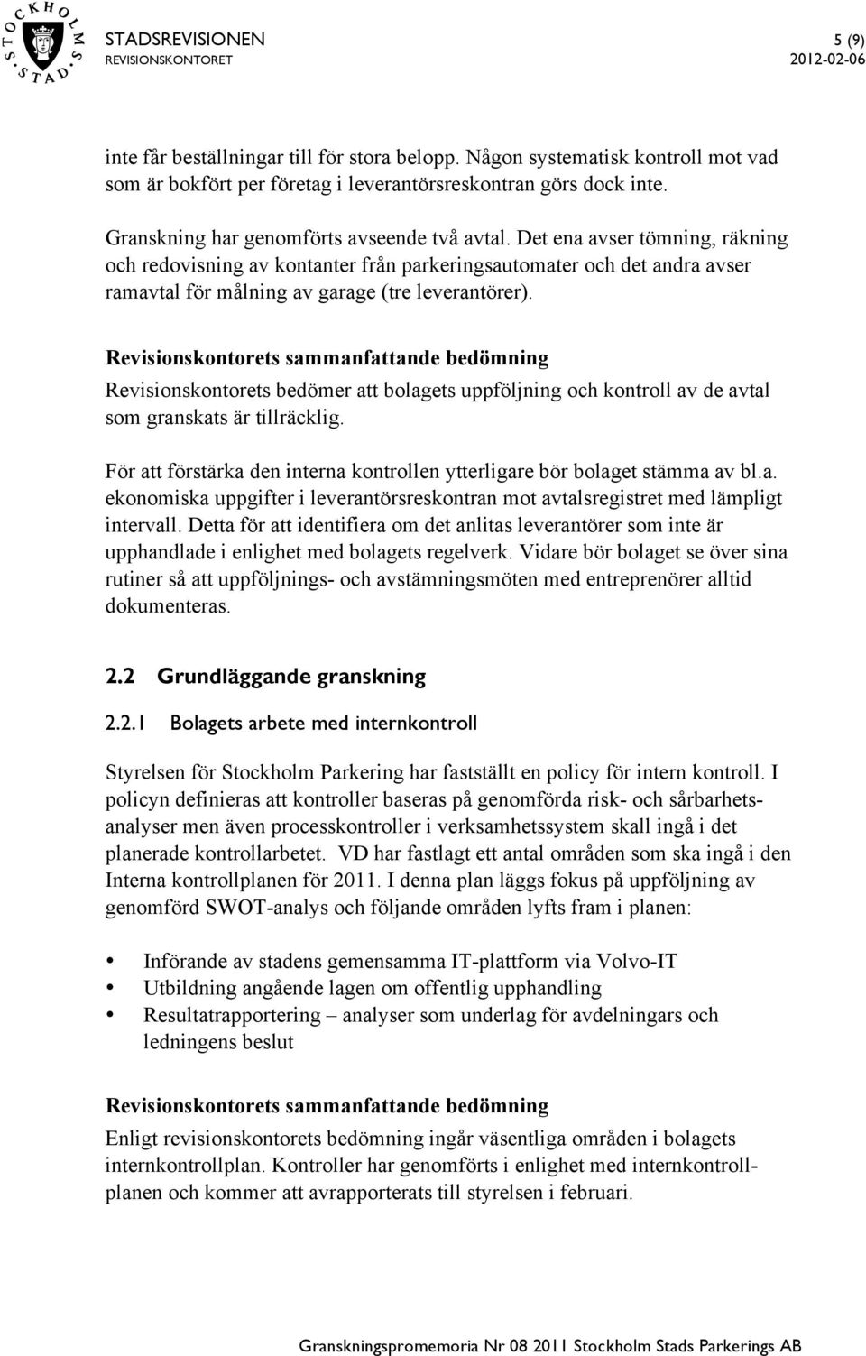 Det ena avser tömning, räkning och redovisning av kontanter från parkeringsautomater och det andra avser ramavtal för målning av garage (tre leverantörer).