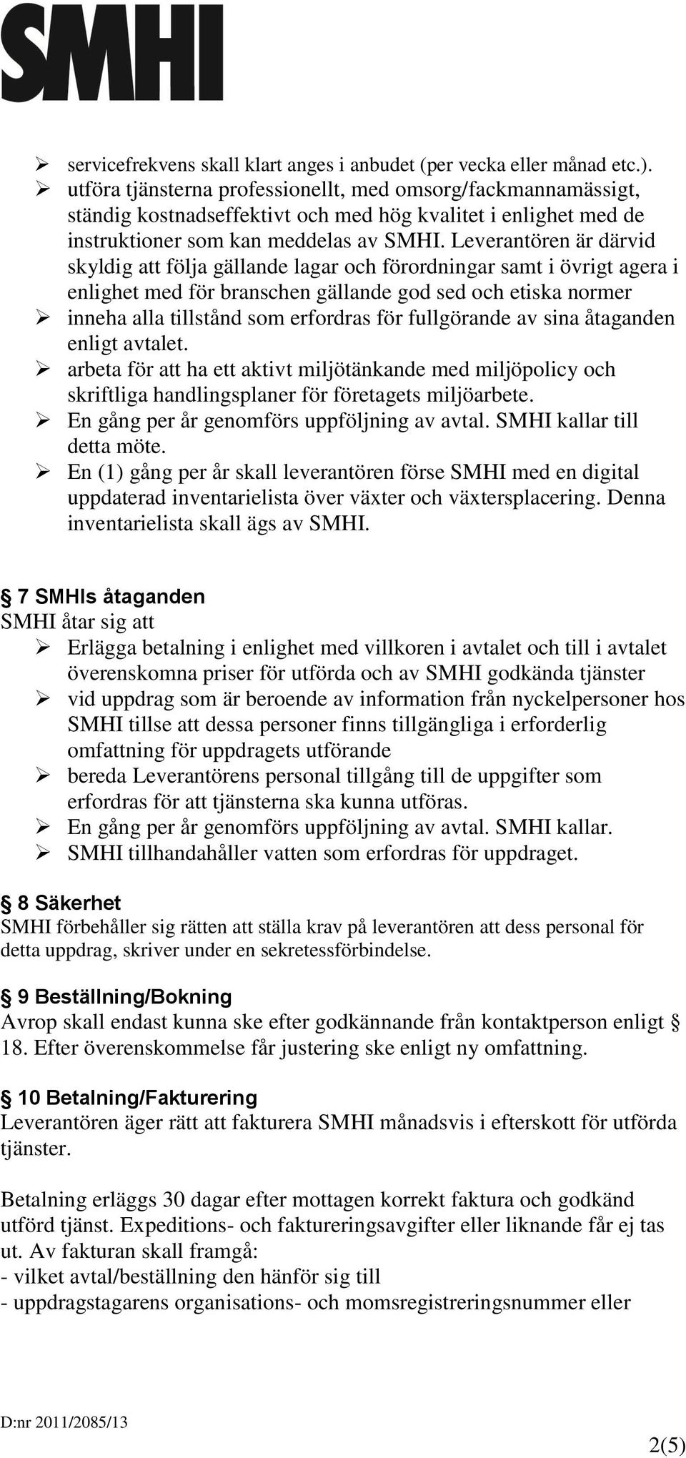 Leverantören är därvid skyldig att följa gällande lagar och förordningar samt i övrigt agera i enlighet med för branschen gällande god sed och etiska normer inneha alla tillstånd som erfordras för