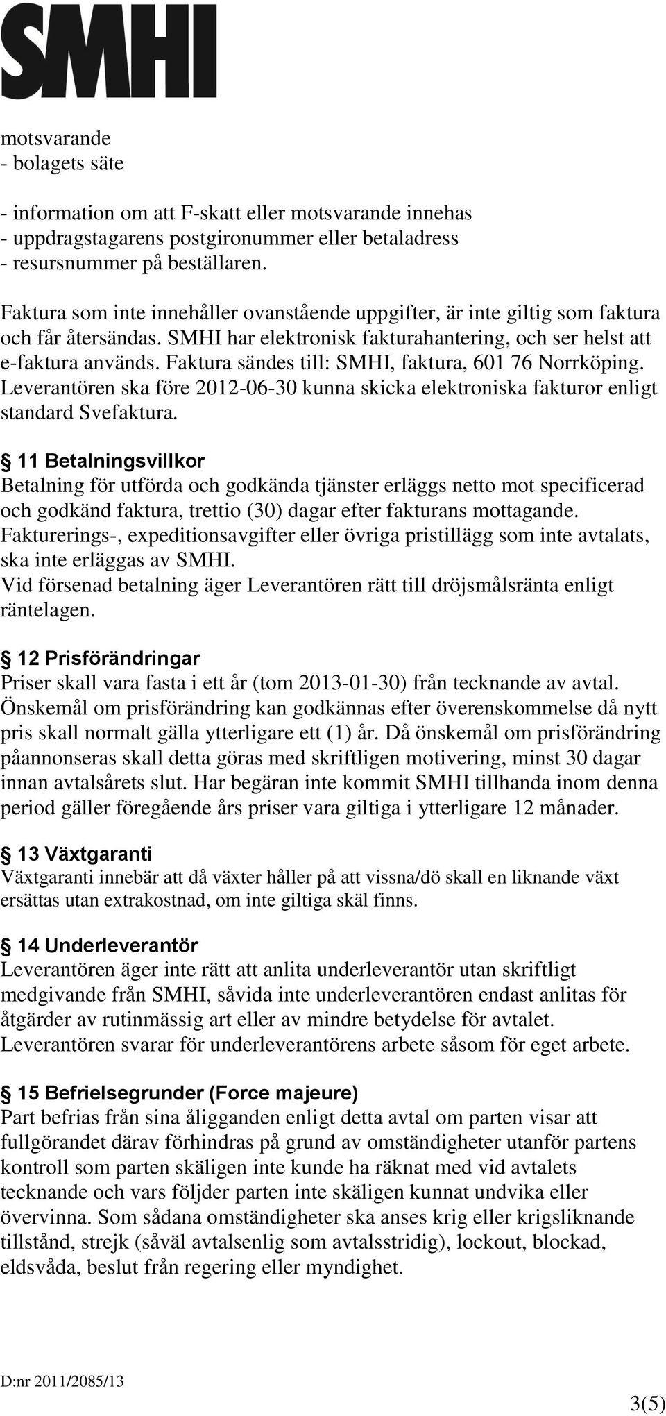 Faktura sändes till: SMHI, faktura, 601 76 Norrköping. Leverantören ska före 2012-06-30 kunna skicka elektroniska fakturor enligt standard Svefaktura.