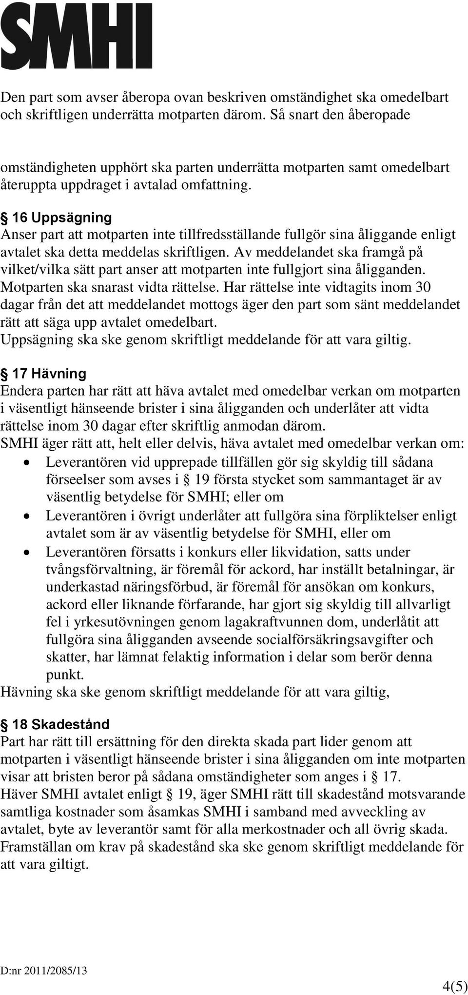 16 Uppsägning Anser part att motparten inte tillfredsställande fullgör sina åliggande enligt avtalet ska detta meddelas skriftligen.