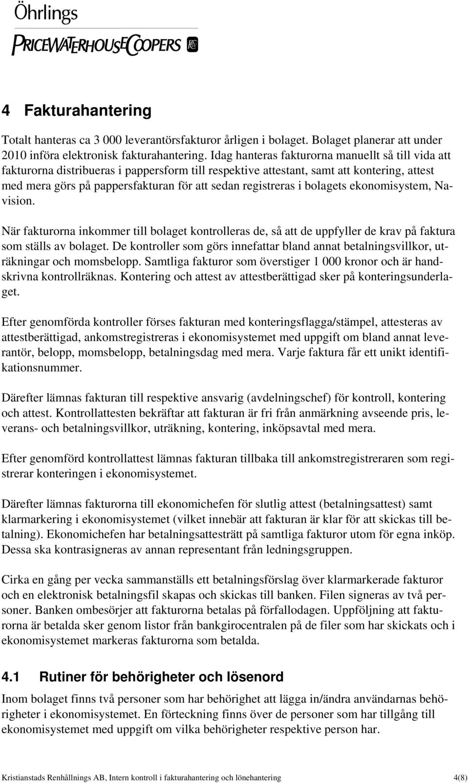 registreras i bolagets ekonomisystem, Navision. När fakturorna inkommer till bolaget kontrolleras de, så att de uppfyller de krav på faktura som ställs av bolaget.