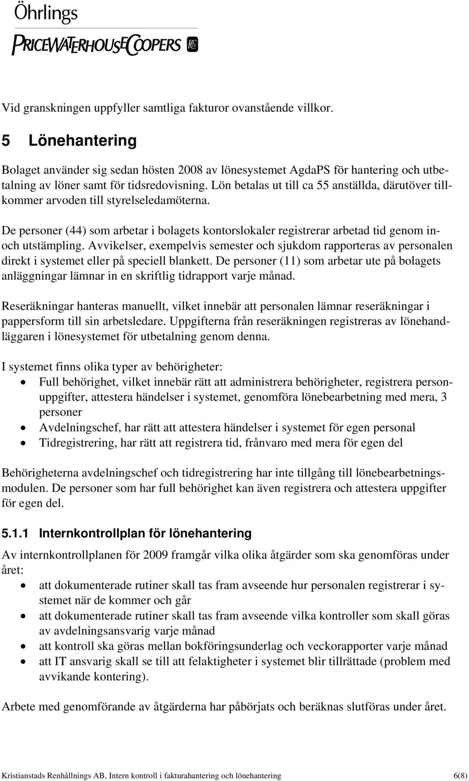 Lön betalas ut till ca 55 anställda, därutöver tillkommer arvoden till styrelseledamöterna. De personer (44) som arbetar i bolagets kontorslokaler registrerar arbetad tid genom inoch utstämpling.